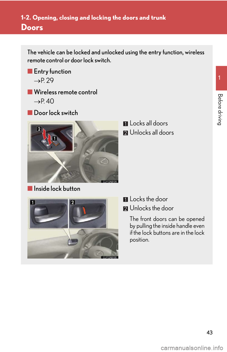 Lexus IS250 2011  Do-It-Yourself Maintenance / LEXUS 2011 IS250/IS350  (OM53839U) Service Manual 43
1
1-2. Opening, closing and locking the doors and trunk
Before driving
Doors
The vehicle can be locked and unlocked using the entry function, wireless
remote control or door lock switch. 
■Entry 