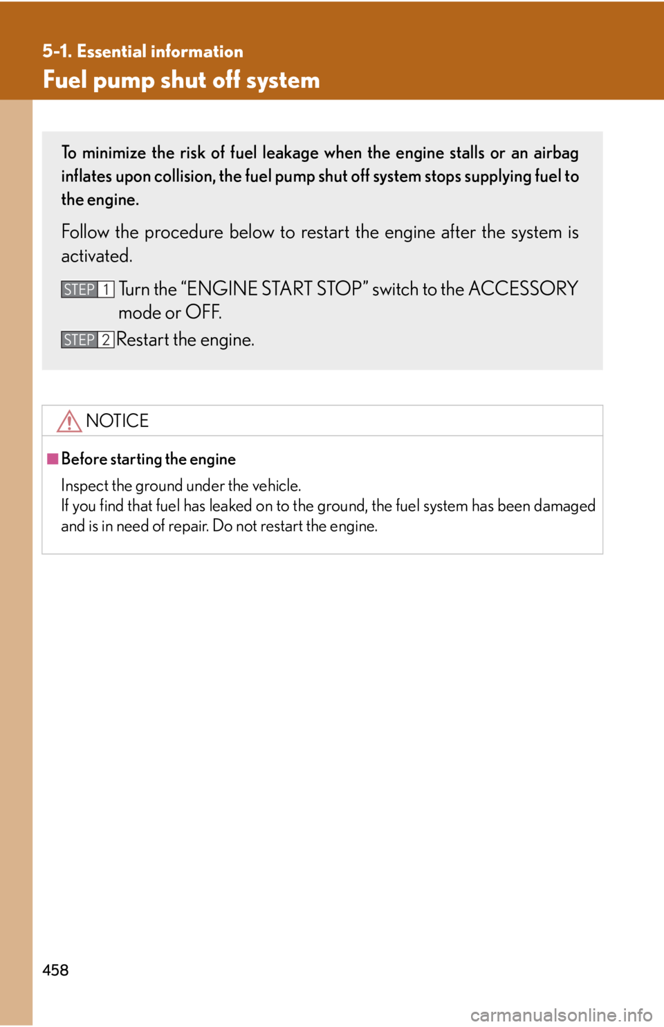 Lexus IS250 2011  Do-It-Yourself Maintenance / LEXUS 2011 IS250/IS350 OWNERS MANUAL (OM53839U) 458
5-1. Essential information
Fuel pump shut off system
NOTICE
■Before starting the engine
Inspect the ground under the vehicle.
If you find that fuel has leaked on to the ground, the fuel system h