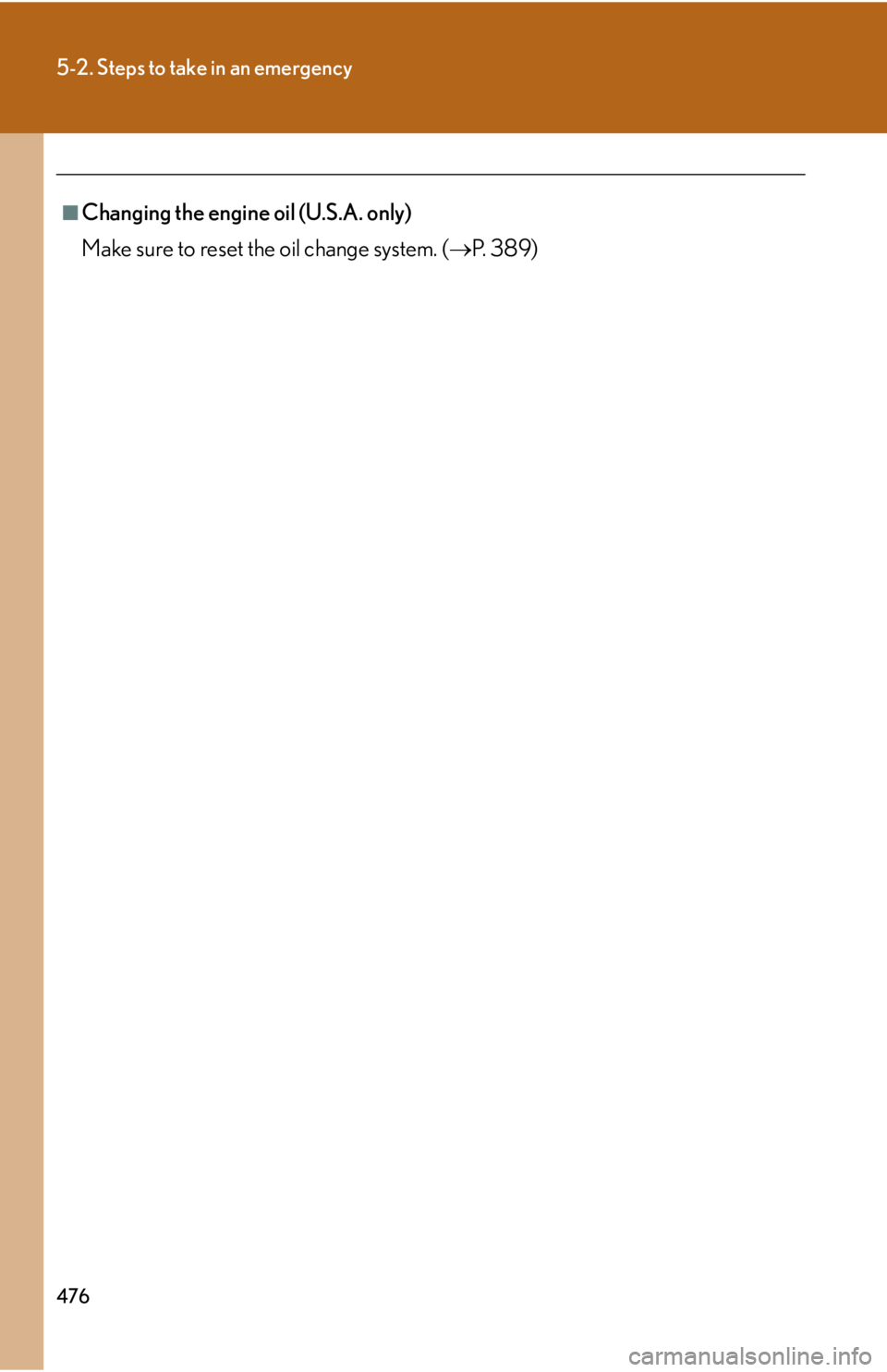 Lexus IS250 2011 Do-It-Yourself Maintenance / LEXUS 2011 IS250/IS350 OWNERS MANUAL (OM53839U) 476
5-2. Steps to take in an emergency
■Changing the engine oil (U.S.A. only)
Make sure to reset the oil change system. (P. 3 8 9 ) Lexus IS250 2011 Do-It-Yourself Maintenance / LEXUS 2011 IS250/IS350 OWNERS MANUAL (OM53839U) 476
5-2. Steps to take in an emergency
■Changing the engine oil (U.S.A. only)
Make sure to reset the oil change system. (P. 3 8 9 )