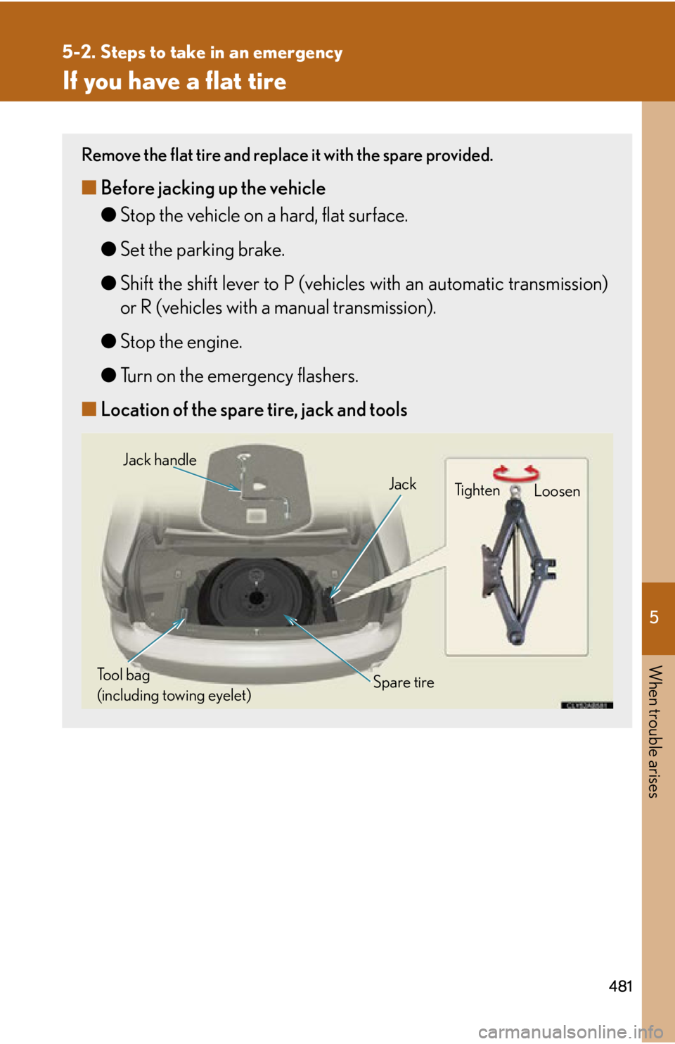 Lexus IS250 2011 Do-It-Yourself Maintenance / LEXUS 2011 IS250/IS350 OWNERS MANUAL (OM53839U) 5
When trouble arises
481
5-2. Steps to take in an emergency
If you have a flat tire
Remove the flat tire and replace it with the spare provided.
■Before jacking up the vehicle
●Stop the vehicle o Lexus IS250 2011 Do-It-Yourself Maintenance / LEXUS 2011 IS250/IS350 OWNERS MANUAL (OM53839U) 5
When trouble arises
481
5-2. Steps to take in an emergency
If you have a flat tire
Remove the flat tire and replace it with the spare provided.
■Before jacking up the vehicle
●Stop the vehicle o