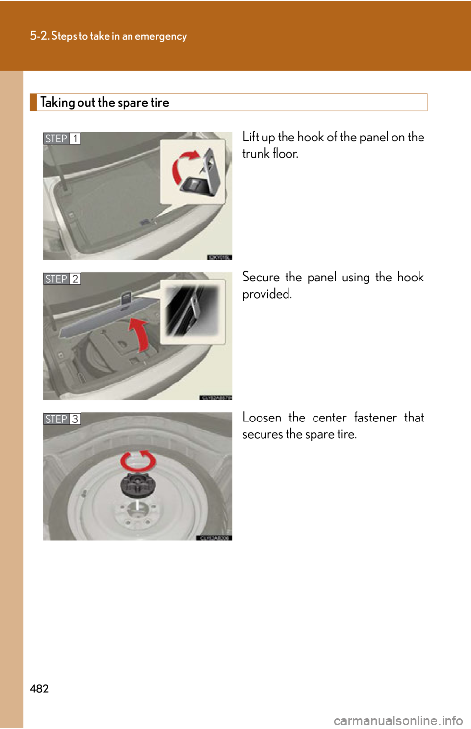 Lexus IS250 2011  Do-It-Yourself Maintenance / LEXUS 2011 IS250/IS350 OWNERS MANUAL (OM53839U) 482
5-2. Steps to take in an emergency
Taking out the spare tireLift up the hook of the panel on the
trunk floor.
Secure the panel using the hook
provided.
Loosen the center fastener that
secures the 