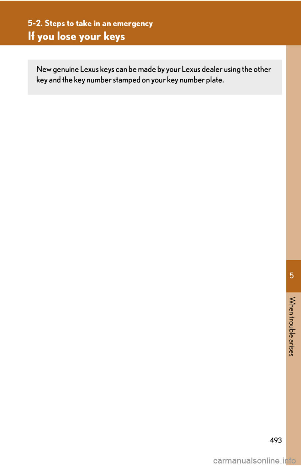 Lexus IS250 2011 Do-It-Yourself Maintenance / LEXUS 2011 IS250/IS350 OWNERS MANUAL (OM53839U) 5
When trouble arises
493
5-2. Steps to take in an emergency
If you lose your keys
New genuine Lexus keys can be made by your Lexus dealer using the other
key and the key number stamped on your key nu Lexus IS250 2011 Do-It-Yourself Maintenance / LEXUS 2011 IS250/IS350 OWNERS MANUAL (OM53839U) 5
When trouble arises
493
5-2. Steps to take in an emergency
If you lose your keys
New genuine Lexus keys can be made by your Lexus dealer using the other
key and the key number stamped on your key nu