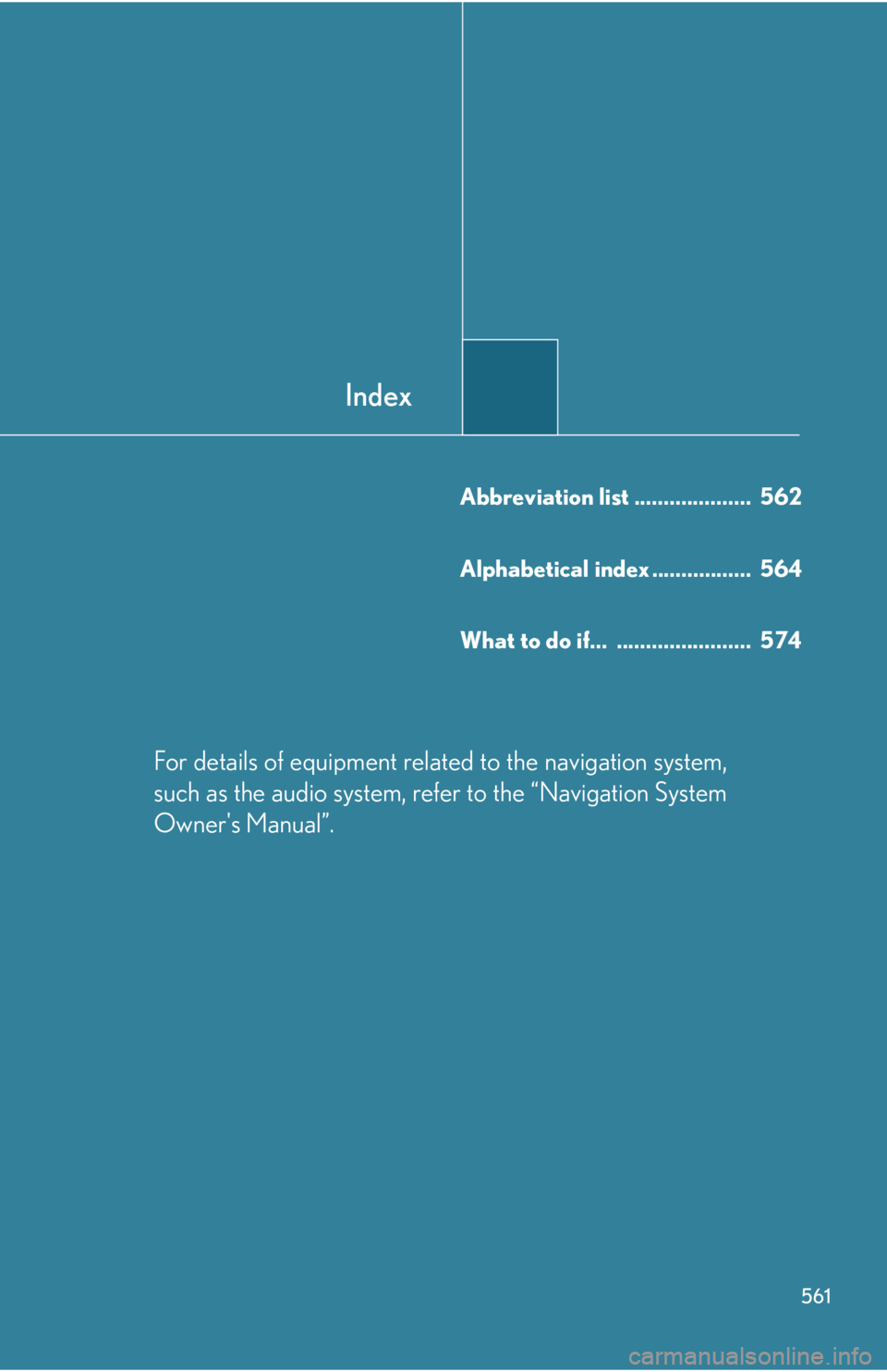 Lexus IS250 2011 Do-It-Yourself Maintenance / LEXUS 2011 IS250/IS350 OWNERS MANUAL (OM53839U) Index
561
Abbreviation list .................... 562
Alphabetical index ................. 564
What to do if... ....................... 574
For details of equipment related to the navigation system Lexus IS250 2011 Do-It-Yourself Maintenance / LEXUS 2011 IS250/IS350 OWNERS MANUAL (OM53839U) Index
561
Abbreviation list .................... 562
Alphabetical index ................. 564
What to do if... ....................... 574
For details of equipment related to the navigation system