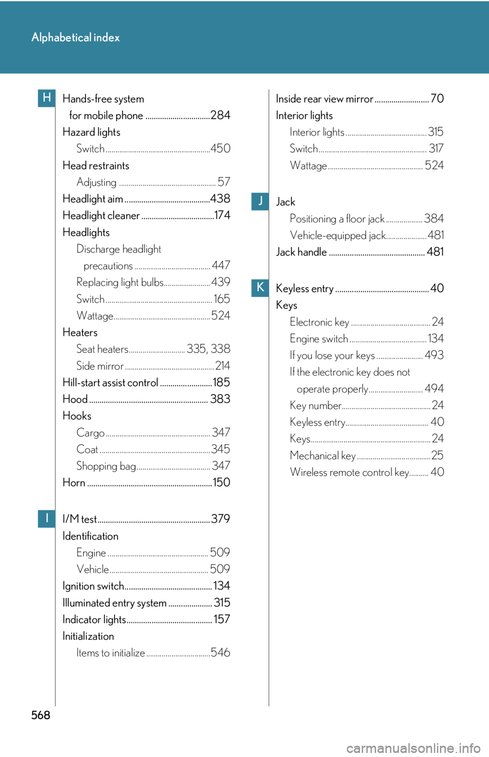 Lexus IS250 2011 Do-It-Yourself Maintenance / LEXUS 2011 IS250/IS350 OWNERS MANUAL (OM53839U) 568
Alphabetical index
Hands-free system for mobile phone ...............................284
Hazard lights Switch ......................................................450
Head restraints Adjusting .. Lexus IS250 2011 Do-It-Yourself Maintenance / LEXUS 2011 IS250/IS350 OWNERS MANUAL (OM53839U) 568
Alphabetical index
Hands-free system for mobile phone ...............................284
Hazard lights Switch ......................................................450
Head restraints Adjusting ..