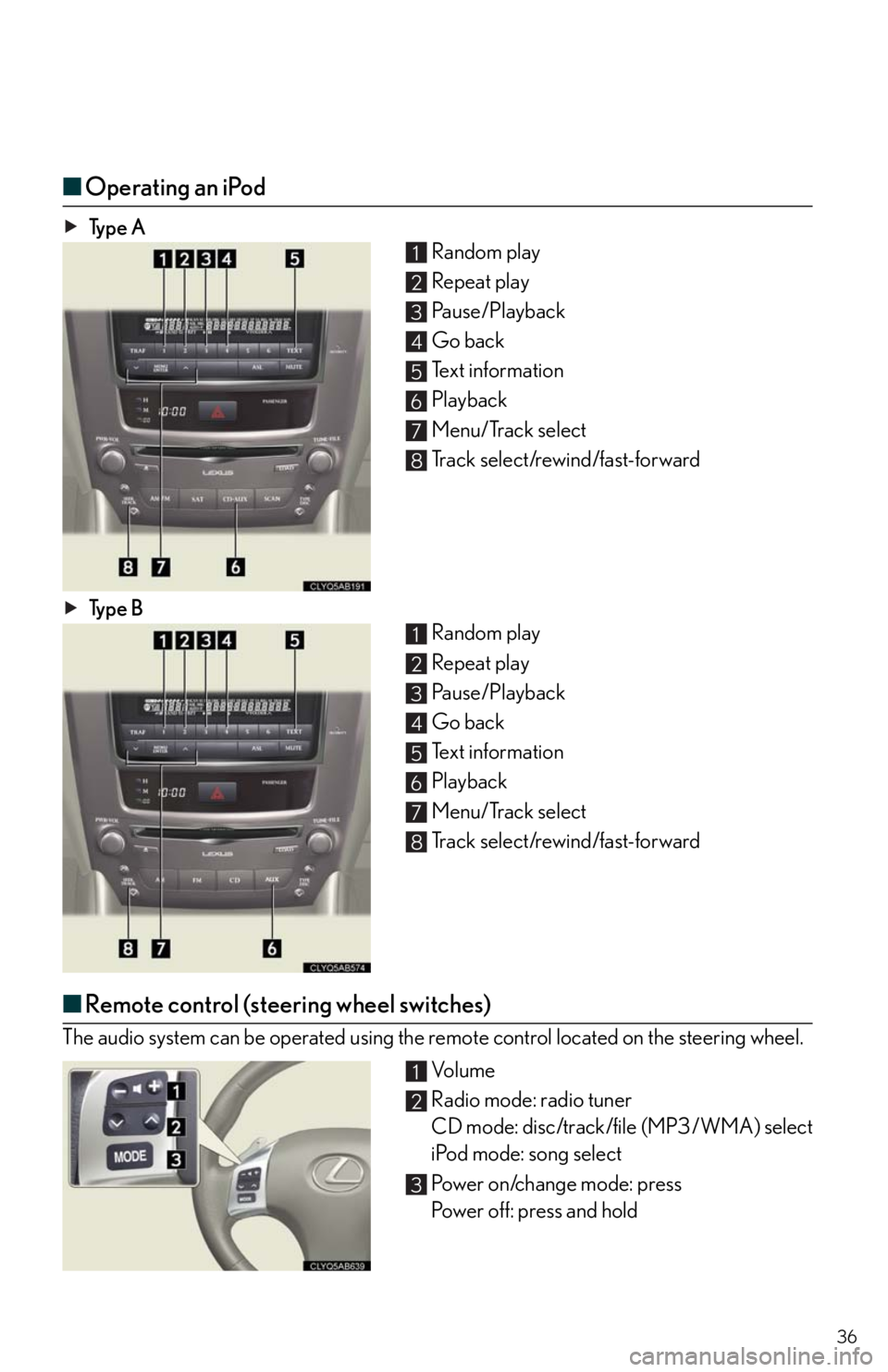 Lexus IS250 2011  Do-It-Yourself Maintenance / LEXUS 2011 IS250/IS350  QUICK GUIDE (OM53852U) Owners Guide 36
■Operating an iPod
Ty p e  A
Random play
Repeat play
Pause/Playback
Go back
Text information
Playback
Menu/Track select
Track select/rewind/fast-forward
Ty p e  B
Random play
Repeat play
Pause/Pl