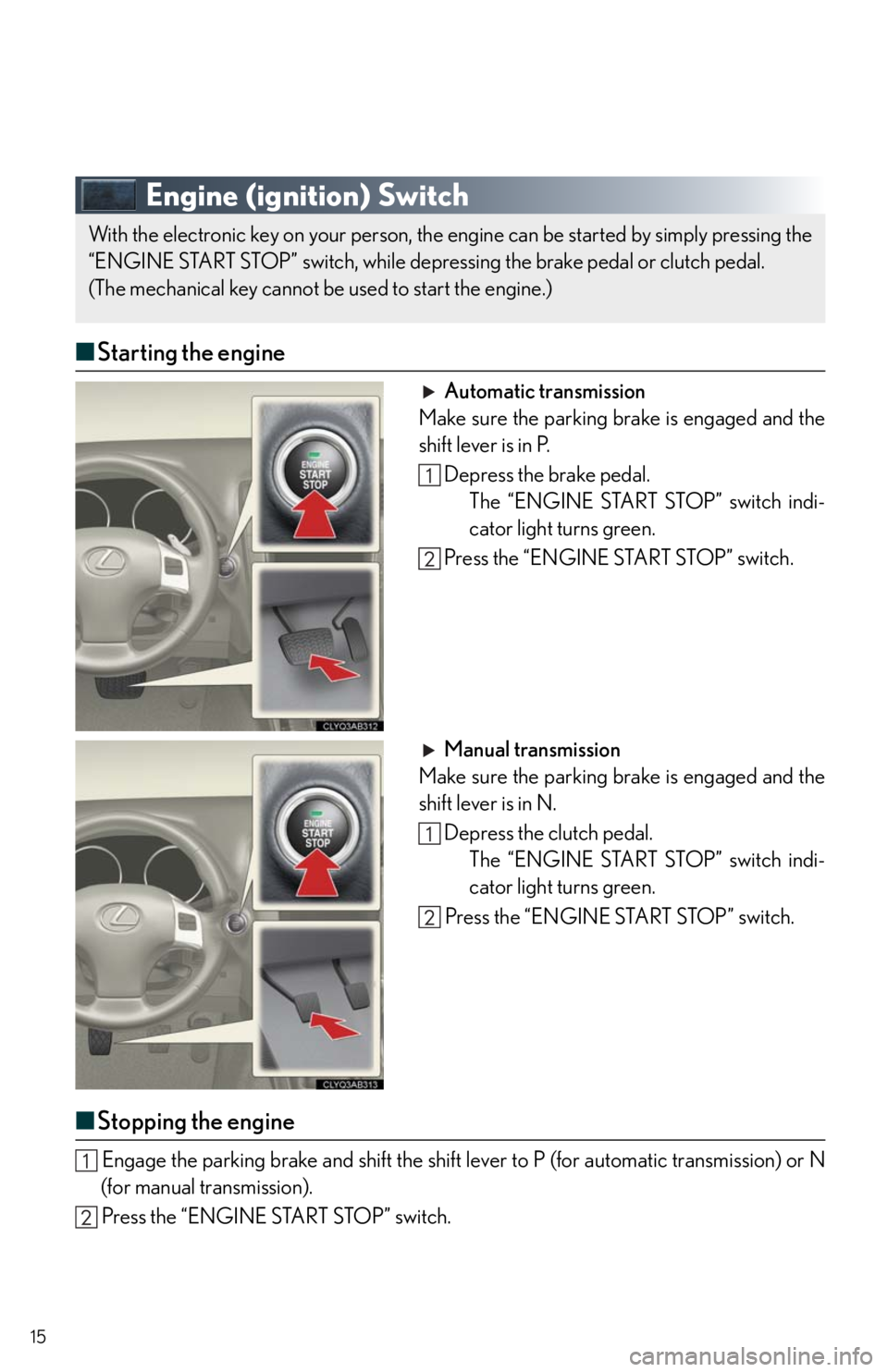 Lexus IS250 2011 Do-It-Yourself Maintenance / LEXUS 2011 IS250/IS350 QUICK GUIDE (OM53A38U) User Guide 15
Engine (ignition) Switch
■Starting the engine
Automatic transmission
Make sure the parking brake is engaged and the
shift lever is in P.
Depress the brake pedal.
The “ENGINE START STOP” switc Lexus IS250 2011 Do-It-Yourself Maintenance / LEXUS 2011 IS250/IS350 QUICK GUIDE (OM53A38U) User Guide 15
Engine (ignition) Switch
■Starting the engine
Automatic transmission
Make sure the parking brake is engaged and the
shift lever is in P.
Depress the brake pedal.
The “ENGINE START STOP” switc