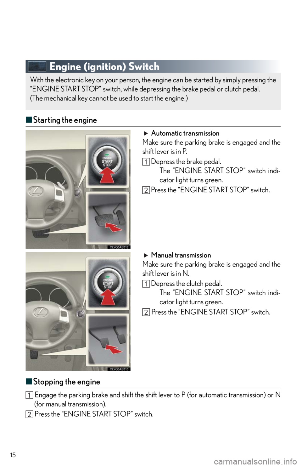 Lexus IS250 2011  Do-It-Yourself Maintenance / LEXUS 2011 IS250/IS350 OWNERS MANUAL QUICK GUIDE (OM53A38U) 15
Engine (ignition) Switch
■Starting the engine
Automatic transmission
Make sure the parking brake is engaged and the
shift lever is in P.
Depress the brake pedal.
The “ENGINE START STOP” switc