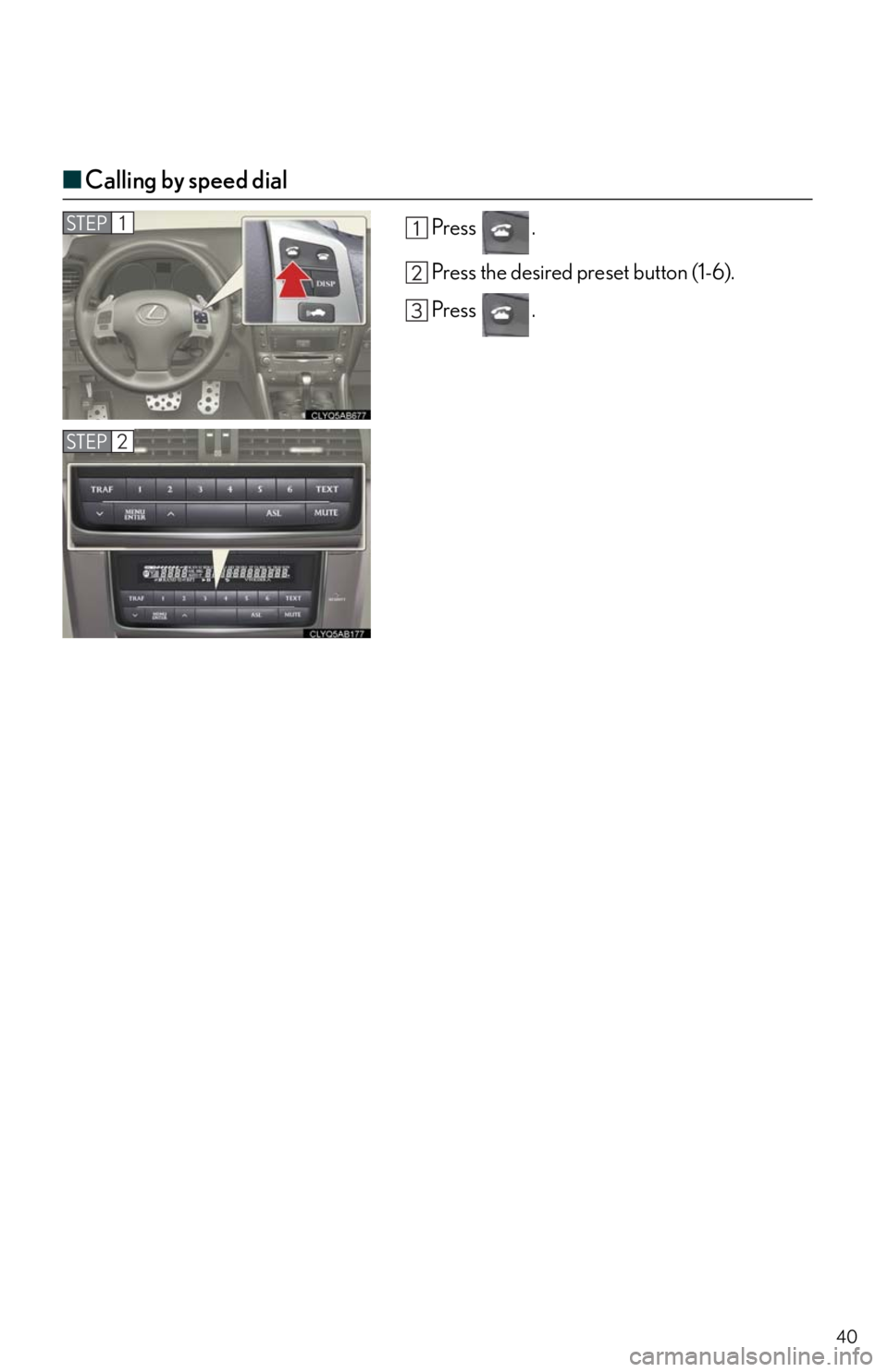 Lexus IS250 2011  Do-It-Yourself Maintenance / LEXUS 2011 IS250/IS350  QUICK GUIDE (OM53A38U) Owners Guide 40
■Calling by speed dial
Press .
Press the desired preset button (1-6).
Press .STEP1
STEP2 