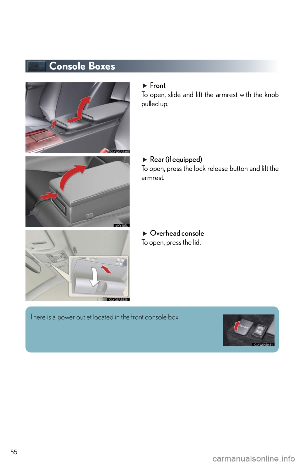 Lexus IS250 2011  Do-It-Yourself Maintenance / LEXUS 2011 IS250/IS350  QUICK GUIDE (OM53A38U) Workshop Manual 55
Console Boxes
Front
To open, slide and lift the armrest with the knob
pulled up.
Rear (if equipped)
To open, press the lock release button and lift the
armrest.
Overhead console
To open, press the 