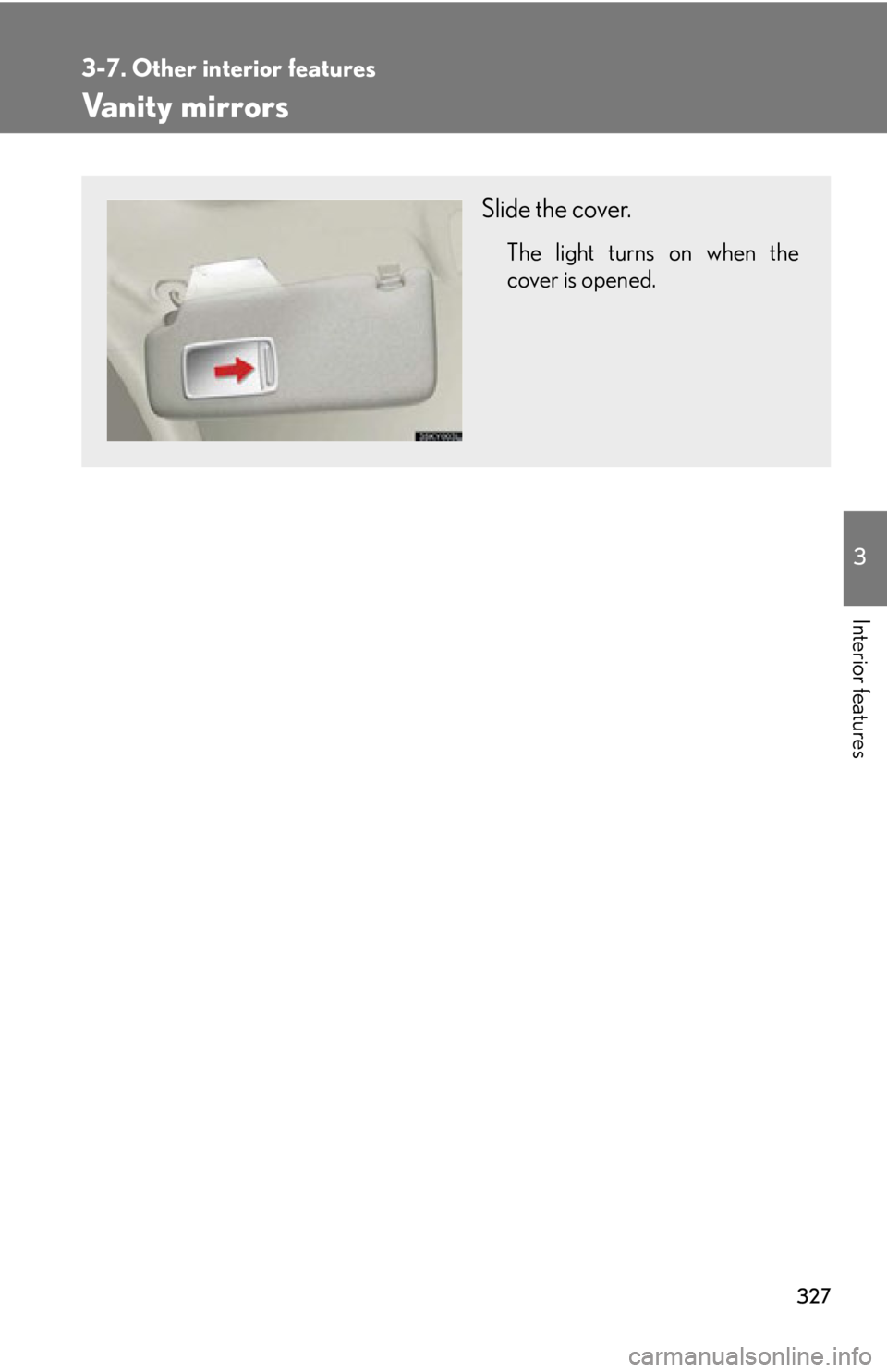 Lexus IS250 2011  Using The Audio System / LEXUS 2011 IS250/IS350  (OM53839U) Manual PDF 327
3-7. Other interior features
3
Interior features
Vanity mirrors
Slide the cover.
The light turns on when the
cover is opened. 