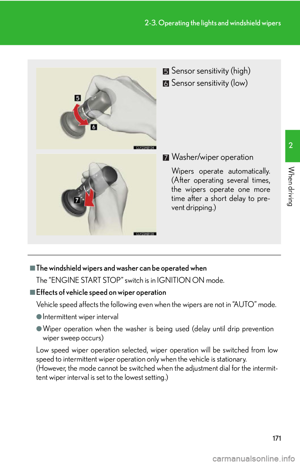 Lexus IS250 2011  Opening, Closing And Locking The Doors And Trunk / LEXUS 2011 IS250/IS350 OWNERS MANUAL (OM53839U) 171
2-3. Operating the lights and windshield wipers
2
When driving
■The windshield wipers and wa sher can be operated when
The “ENGINE START STOP” switch is in IGNITION ON mode.
■Effects of ve