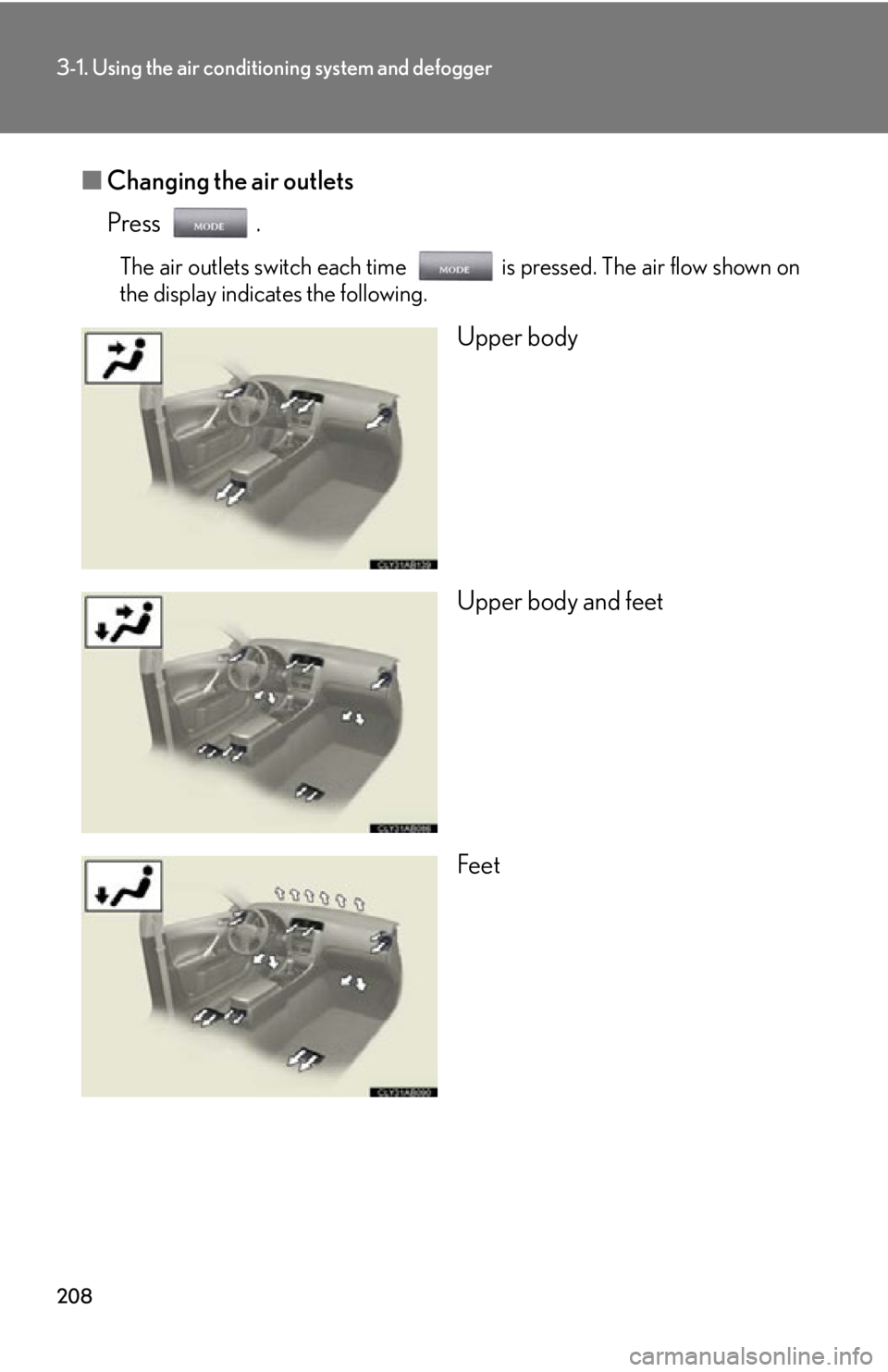 Lexus IS250 2011 Opening, Closing And Locking The Doors And Trunk / LEXUS 2011 IS250/IS350 (OM53839U) Owners Manual 208
3-1. Using the air conditioning system and defogger
■Changing the air outlets
Press .
The air outlets switch each time is pressed. The air flow shown on
the display indicates the following.
Uppe Lexus IS250 2011 Opening, Closing And Locking The Doors And Trunk / LEXUS 2011 IS250/IS350 (OM53839U) Owners Manual 208
3-1. Using the air conditioning system and defogger
■Changing the air outlets
Press .
The air outlets switch each time is pressed. The air flow shown on
the display indicates the following.
Uppe