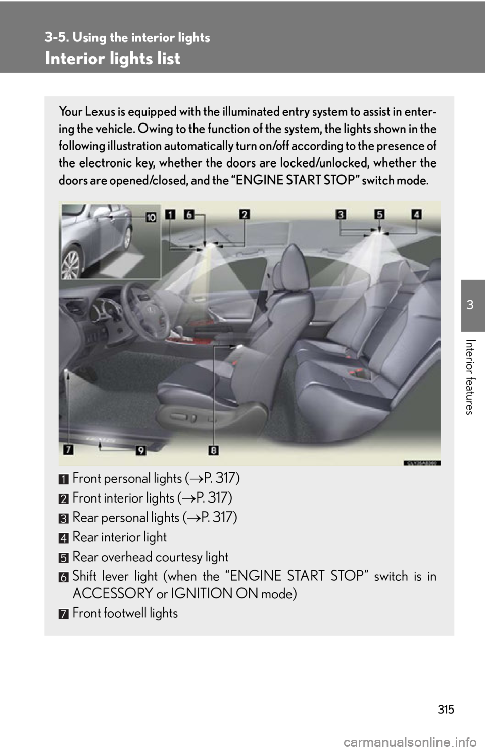 Lexus IS250 2011  Opening, Closing And Locking The Doors And Trunk / LEXUS 2011 IS250/IS350  (OM53839U) Workshop Manual 315
3
Interior features
3-5. Using the interior lights
Interior lights list
Your Lexus is equipped with the illuminated entry system to assist in enter-
ing the vehicle. Owing to the function of the s