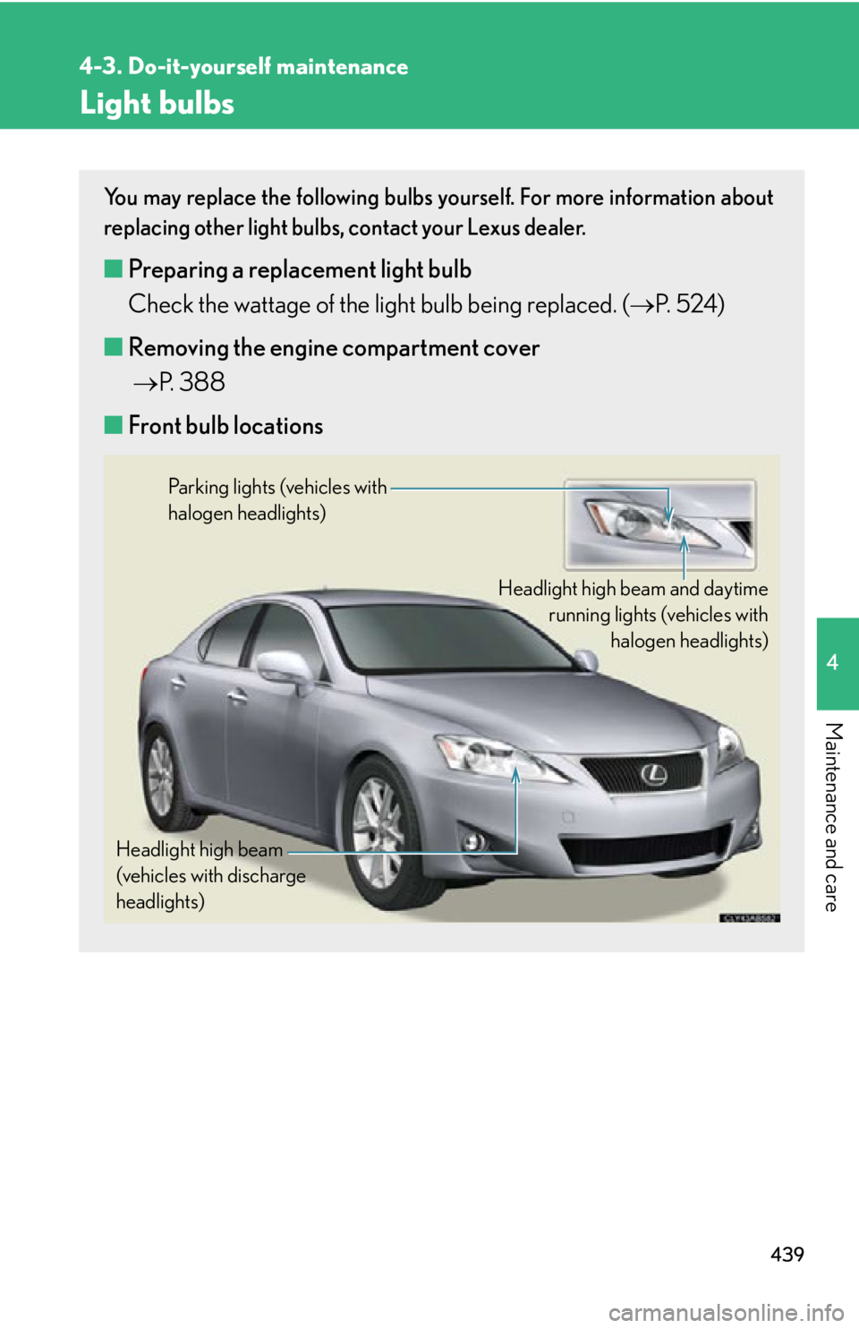 Lexus IS250 2011  Opening, Closing And Locking The Doors And Trunk / LEXUS 2011 IS250/IS350 OWNERS MANUAL (OM53839U) 439
4-3. Do-it-yourself maintenance
4
Maintenance and care
Light bulbs
You may replace the following bulbs yourself. For more information about
replacing other light bulbs, contact your Lexus dealer.
