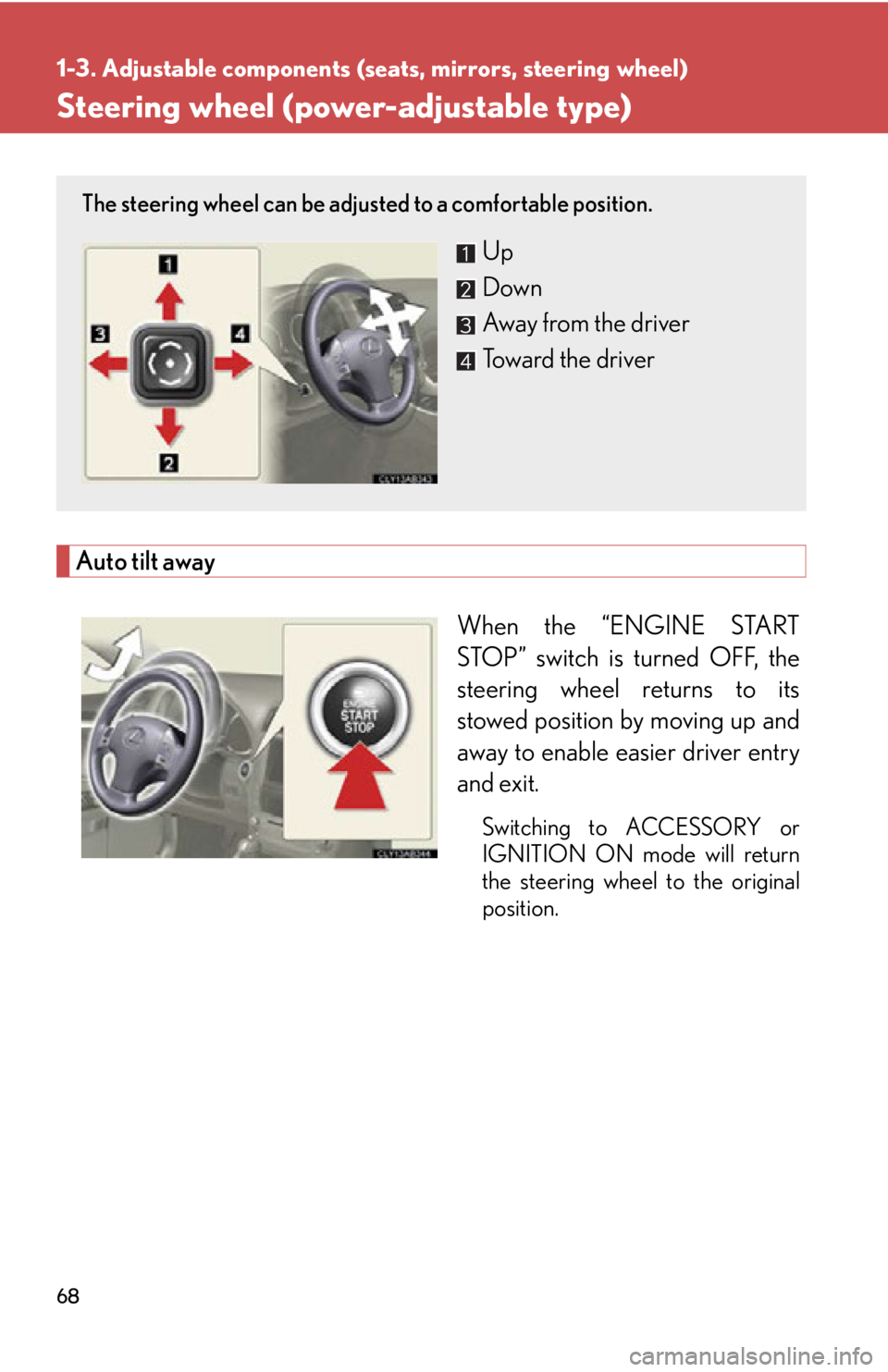 Lexus IS250 2011 Opening, Closing And Locking The Doors And Trunk / LEXUS 2011 IS250/IS350 (OM53839U) User Guide 68
1-3. Adjustable components (seats, mirrors, steering wheel)
Steering wheel (power-adjustable type)
Auto tilt awayWhen the “ENGINE START
STOP” switch is turned OFF, the
steering wheel returns to Lexus IS250 2011 Opening, Closing And Locking The Doors And Trunk / LEXUS 2011 IS250/IS350 (OM53839U) User Guide 68
1-3. Adjustable components (seats, mirrors, steering wheel)
Steering wheel (power-adjustable type)
Auto tilt awayWhen the “ENGINE START
STOP” switch is turned OFF, the
steering wheel returns to