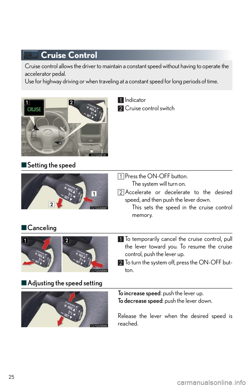 Lexus IS250 2011  Using The Bluetooth Audio System / LEXUS 2011 IS250/IS350  QUICK GUIDE (OM53A38U) Owners Manual 25
Cruise Control
Indicator
Cruise control switch
■Setting the speed
Press the ON-OFF button.
The system will turn on.
Accelerate or decelerate to the desired
speed, and then push the lever down.
Th