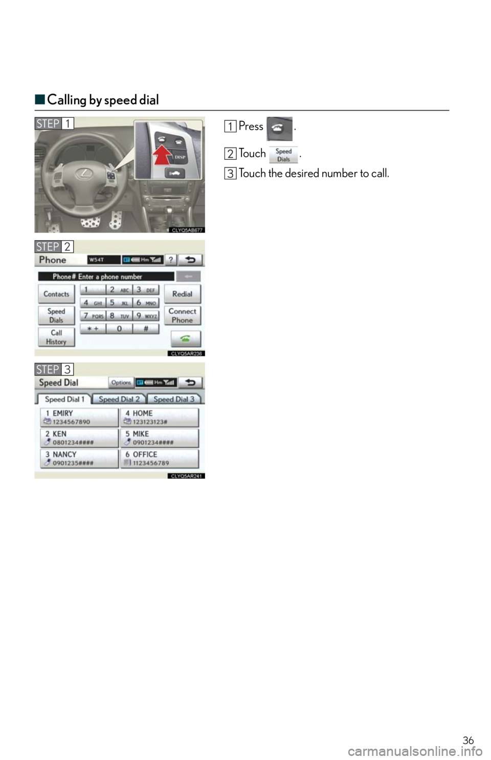 Lexus IS250 2011  Using The Bluetooth Audio System / LEXUS 2011 IS250/IS350  QUICK GUIDE (OM53A38U) Owners Guide 36
■Calling by speed dial
Press .
To u c h  .
Touch the desired number to call.
STEP2
STEP1
STEP3 