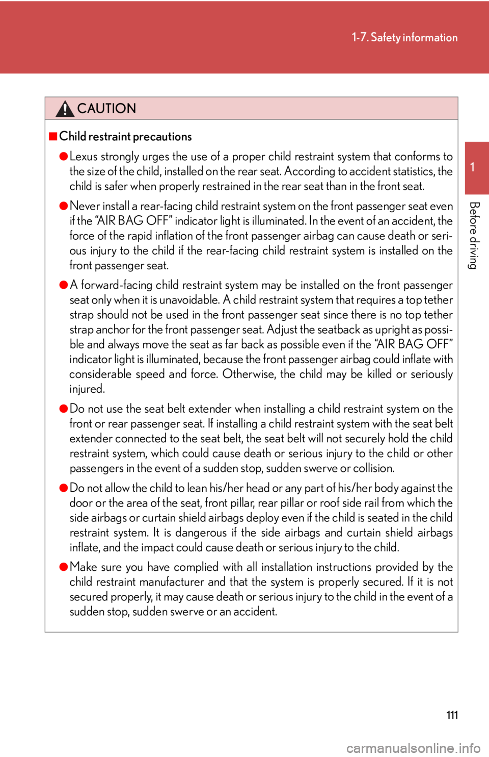 Lexus IS250 2011  Instrument Cluster / LEXUS 2011 IS250/IS350 OWNERS MANUAL (OM53839U) 111
1-7. Safety information
1
Before driving
CAUTION
■Child restraint precautions
●Lexus strongly urges the use of a proper child restraint system that conforms to
the size of the child, installed