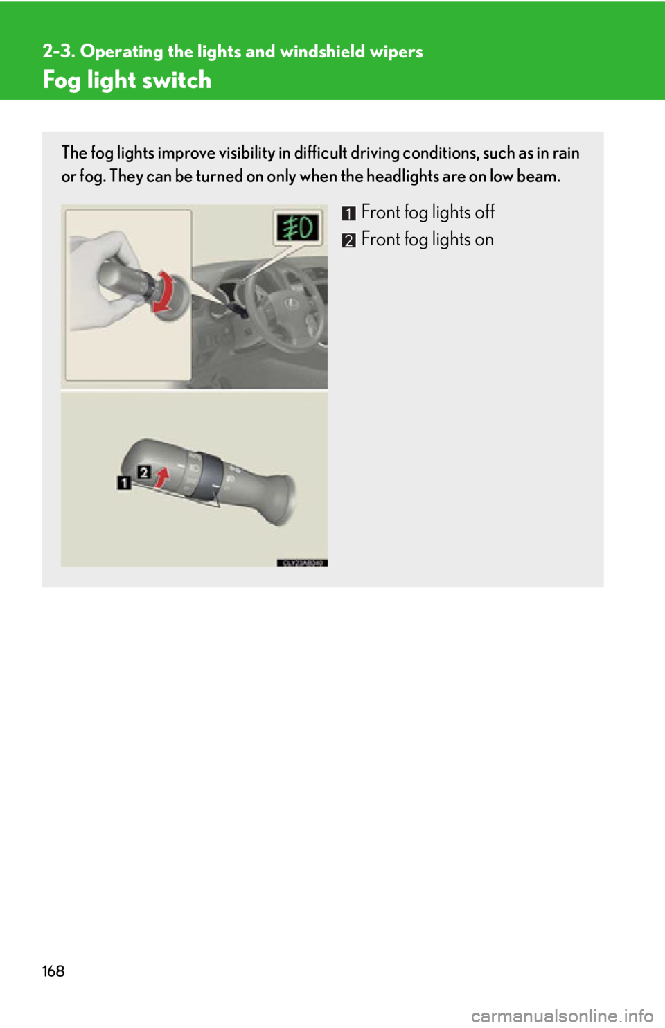 Lexus IS250 2011  Instrument Cluster / LEXUS 2011 IS250/IS350 OWNERS MANUAL (OM53839U) 168
2-3. Operating the lights and windshield wipers
Fog light switch
The fog lights improve visibility in difficult driving conditions, such as in rain
or fog. They can be turned on only  when the hea
