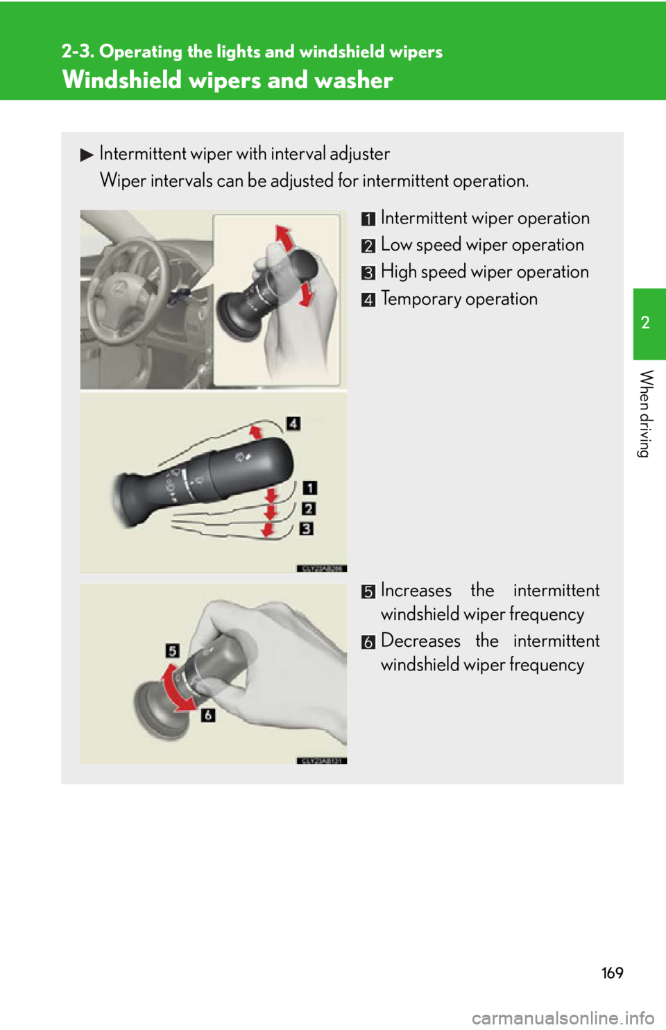 Lexus IS250 2011  Instrument Cluster / LEXUS 2011 IS250/IS350 OWNERS MANUAL (OM53839U) 169
2-3. Operating the lights and windshield wipers
2
When driving
Windshield wipers and washer
Intermittent wiper with interval adjuster
Wiper intervals can be adjusted for intermittent operation. 
I