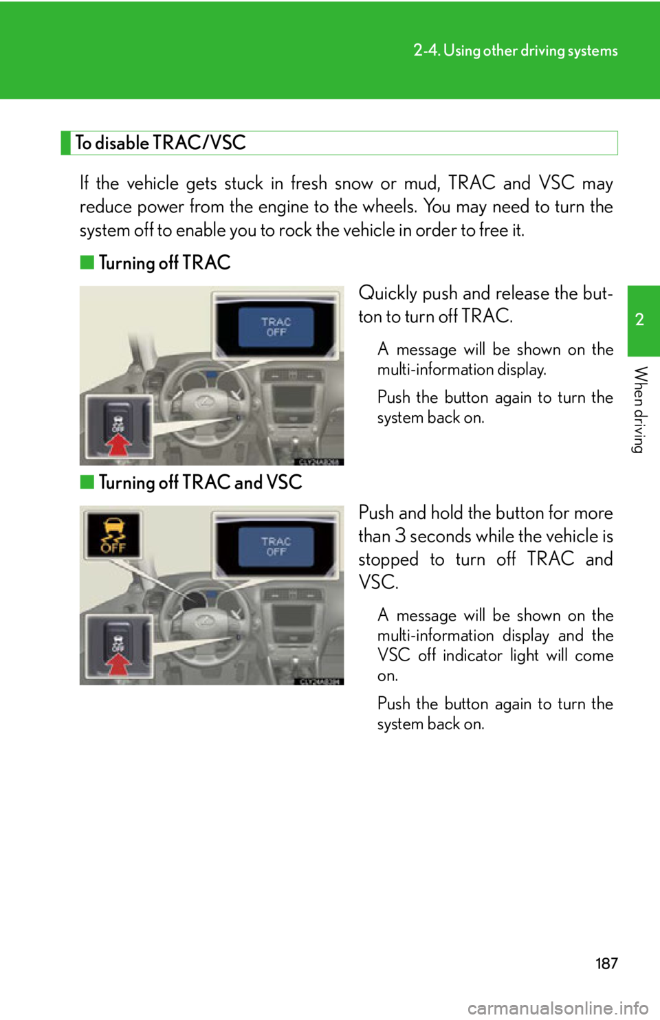 Lexus IS250 2011 Instrument Cluster / LEXUS 2011 IS250/IS350 (OM53839U) Service Manual 187
2-4. Using other driving systems
2
When driving
To disable TRAC/VSCIf the vehicle gets stuck in fresh snow or mud, TRAC and VSC may
reduce power from the engine to th e wheels. You may need to tur Lexus IS250 2011 Instrument Cluster / LEXUS 2011 IS250/IS350 (OM53839U) Service Manual 187
2-4. Using other driving systems
2
When driving
To disable TRAC/VSCIf the vehicle gets stuck in fresh snow or mud, TRAC and VSC may
reduce power from the engine to th e wheels. You may need to tur
