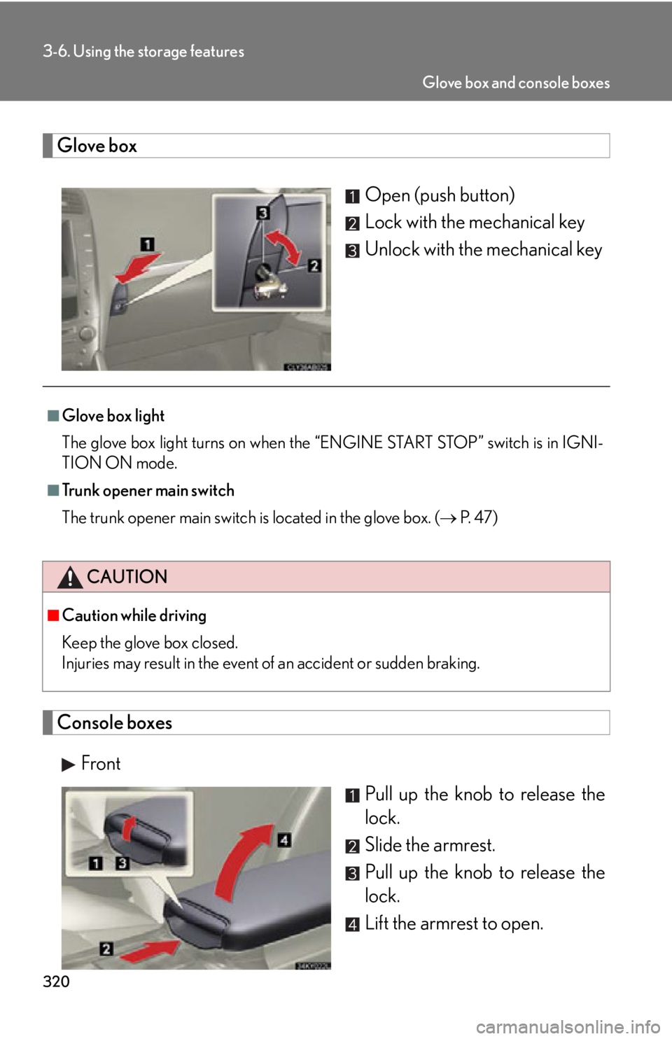 Lexus IS250 2011  Instrument Cluster / LEXUS 2011 IS250/IS350 OWNERS MANUAL (OM53839U) 320
3-6. Using the storage features
Glove boxOpen (push button)
Lock with the mechanical key
Unlock with the mechanical key
Console boxesFront Pull up the knob to release the
lock.
Slide the armrest.
