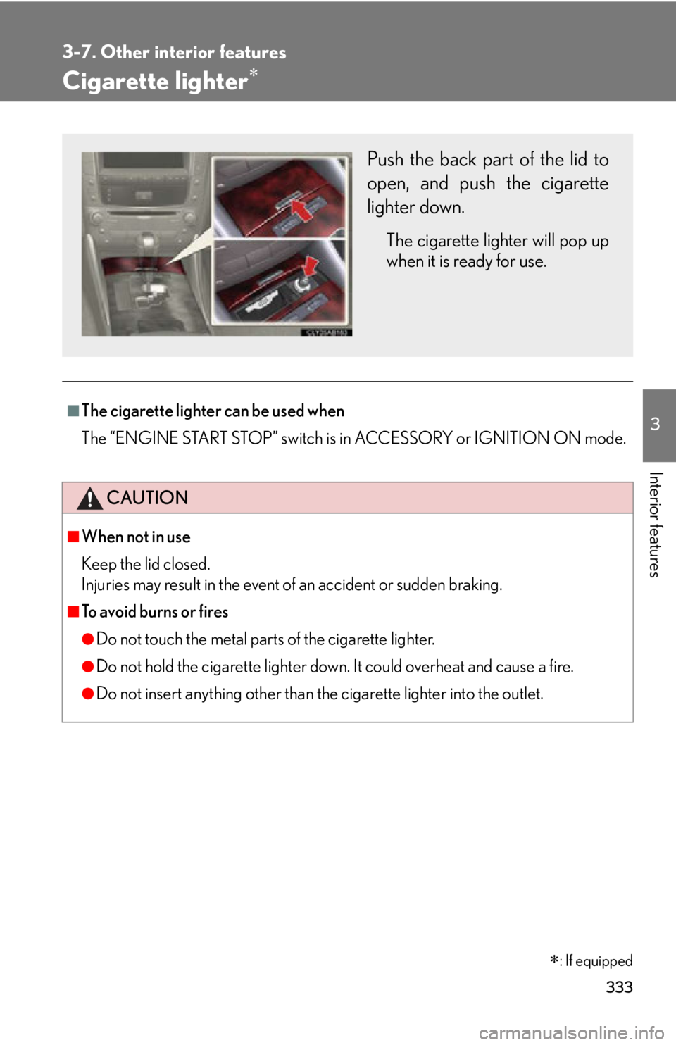 Lexus IS250 2011  Instrument Cluster / LEXUS 2011 IS250/IS350 OWNERS MANUAL (OM53839U) 333
3-7. Other interior features
3
Interior features
Cigarette lighter
■The cigarette lighter can be used when
The “ENGINE START STOP” switch is in ACCESSORY or IGNITION ON mode.
CAUTION
■W