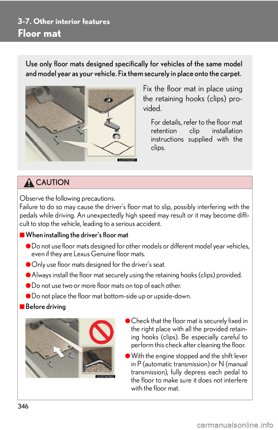 Lexus IS250 2011  Instrument Cluster / LEXUS 2011 IS250/IS350  (OM53839U) User Guide 346
3-7. Other interior features
Floor mat
CAUTION
Observe the following precautions. 
Failure to do so may cause the drivers floor mat to slip, possibly interfering with the
pedals while driving. An