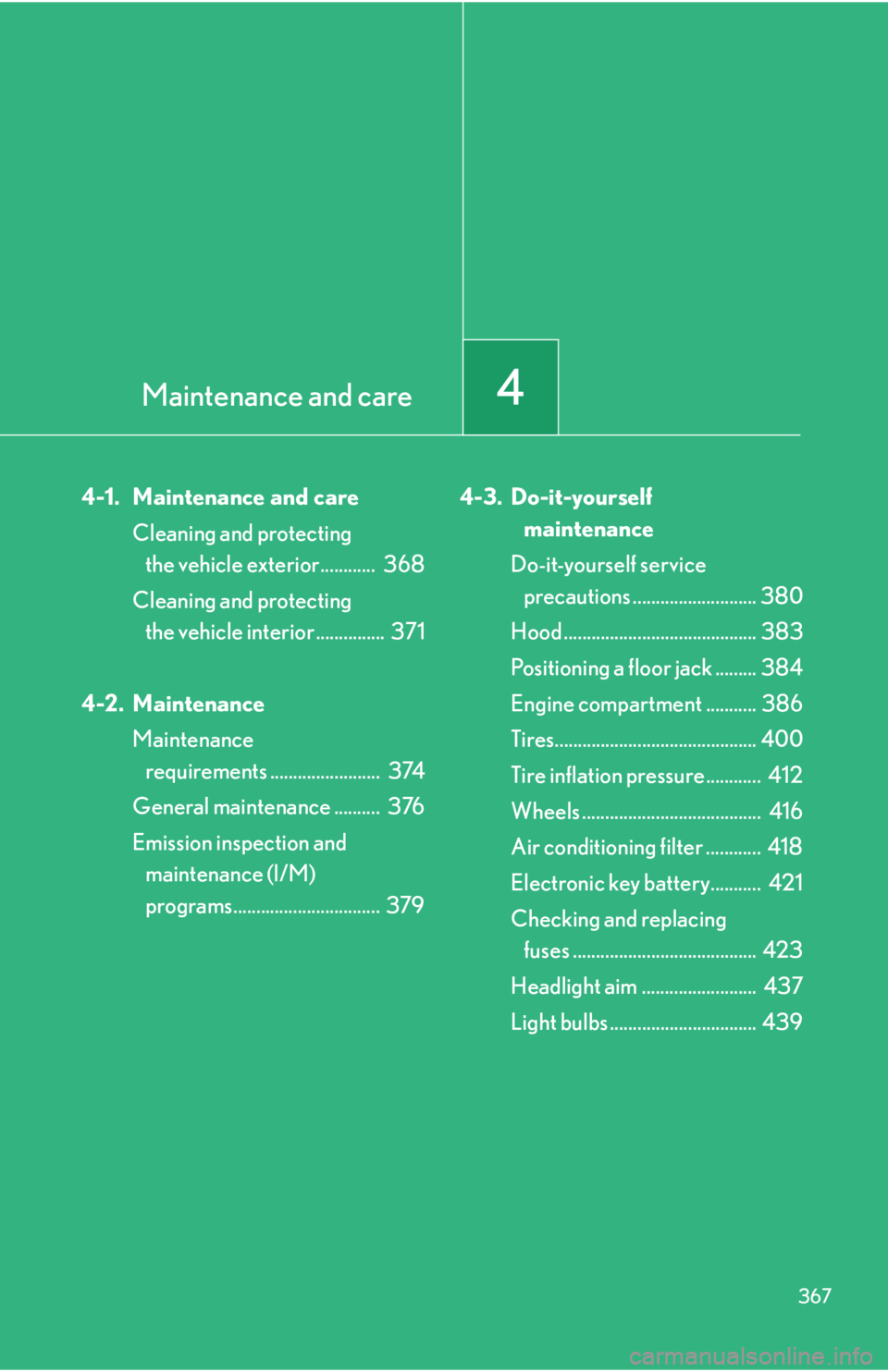 Lexus IS250 2011  Instrument Cluster / LEXUS 2011 IS250/IS350  (OM53839U) User Guide Maintenance and care4
367
4-1. Maintenance and careCleaning and protecting the vehicle exterior............  368
Cleaning and protecting  the vehicle interior ...............  371
4-2. Maintenance Mai