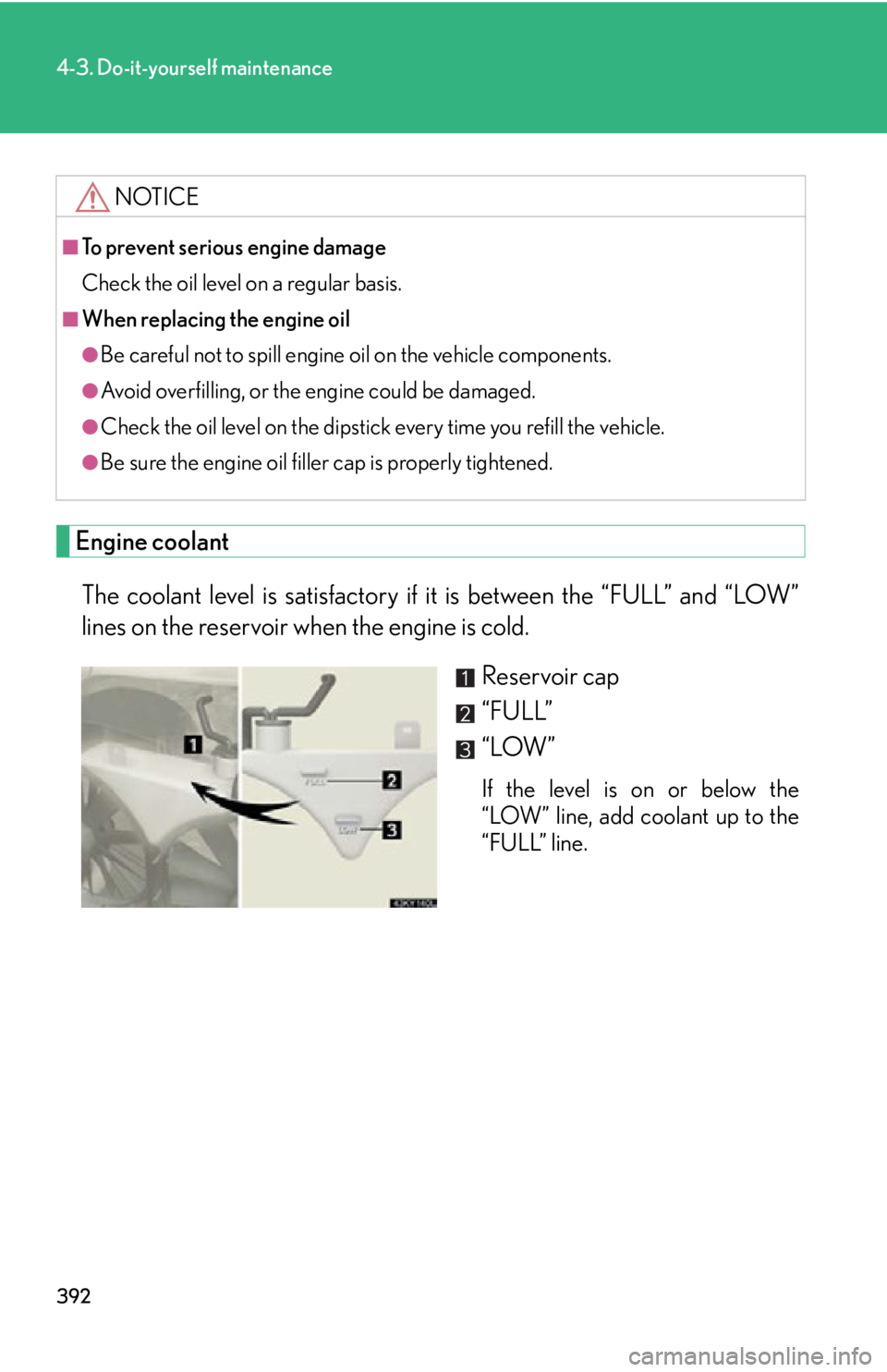 Lexus IS250 2011  Instrument Cluster / LEXUS 2011 IS250/IS350  (OM53839U) Owners Manual 392
4-3. Do-it-yourself maintenance
Engine coolantThe coolant level is satisfactory if it  is between the “FULL” and “LOW”
lines on the reservoir when the engine is cold.
Reservoir cap
“FULL