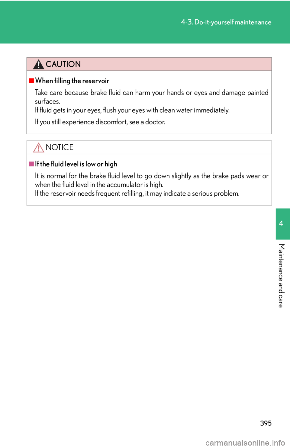 Lexus IS250 2011  Instrument Cluster / LEXUS 2011 IS250/IS350 OWNERS MANUAL (OM53839U) 395
4-3. Do-it-yourself maintenance
4
Maintenance and care
CAUTION
■When filling the reservoir
Take care because brake fluid can harm your hands or eyes and damage painted
surfaces.
If fluid gets in