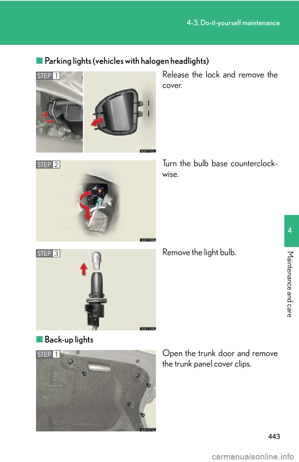 Lexus IS250 2011 Instrument Cluster / LEXUS 2011 IS250/IS350 OWNERS MANUAL (OM53839U) 443
4-3. Do-it-yourself maintenance
4
Maintenance and care
■Parking lights (vehicles with halogen headlights)
Release the lock and remove the
cover.
Turn the bulb base counterclock-
wise.
Remove the Lexus IS250 2011 Instrument Cluster / LEXUS 2011 IS250/IS350 OWNERS MANUAL (OM53839U) 443
4-3. Do-it-yourself maintenance
4
Maintenance and care
■Parking lights (vehicles with halogen headlights)
Release the lock and remove the
cover.
Turn the bulb base counterclock-
wise.
Remove the