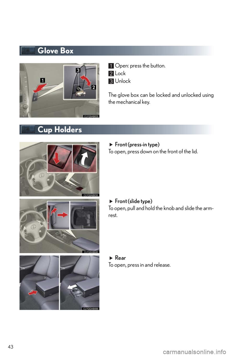 Lexus IS250 2011 Instrument Cluster / LEXUS 2011 IS250/IS350 OWNERS MANUAL QUICK GUIDE (OM53852U) 43
Glove Box
Open: press the button.
Lock
Unlock
The glove box can be locked and unlocked using
the mechanical key.
Cup Holders
Front (press-in type)
To open, press down on the front of the lid.
Front Lexus IS250 2011 Instrument Cluster / LEXUS 2011 IS250/IS350 OWNERS MANUAL QUICK GUIDE (OM53852U) 43
Glove Box
Open: press the button.
Lock
Unlock
The glove box can be locked and unlocked using
the mechanical key.
Cup Holders
Front (press-in type)
To open, press down on the front of the lid.
Front