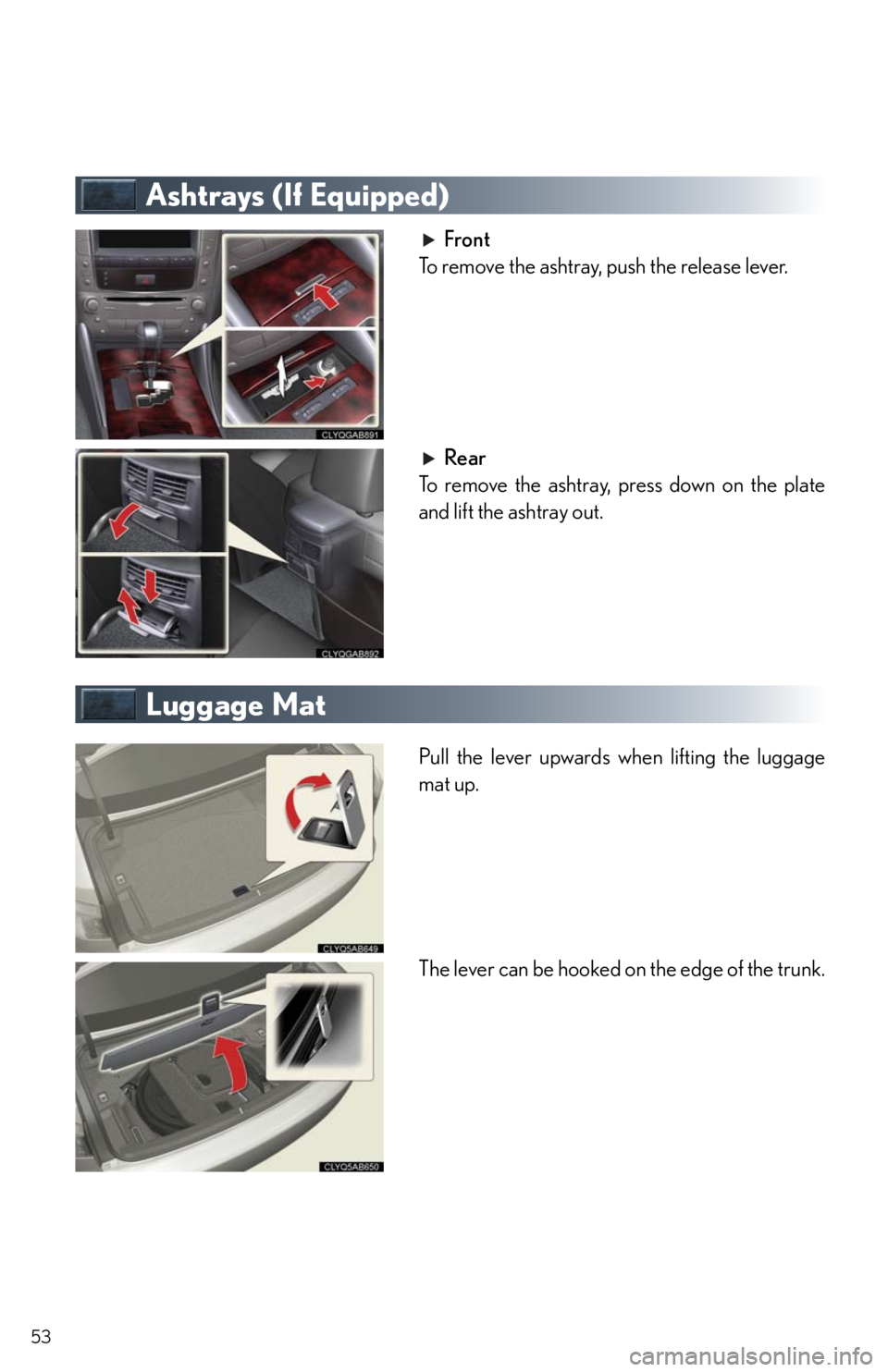 Lexus IS250 2011 Instrument Cluster / LEXUS 2011 IS250/IS350 OWNERS MANUAL QUICK GUIDE (OM53A38U) 53
Ashtrays (If Equipped)
Front
To remove the ashtray, push the release lever.
Rear
To remove the ashtray, press down on the plate
and lift the ashtray out.
Luggage Mat
Pull the lever upwards when lif Lexus IS250 2011 Instrument Cluster / LEXUS 2011 IS250/IS350 OWNERS MANUAL QUICK GUIDE (OM53A38U) 53
Ashtrays (If Equipped)
Front
To remove the ashtray, push the release lever.
Rear
To remove the ashtray, press down on the plate
and lift the ashtray out.
Luggage Mat
Pull the lever upwards when lif