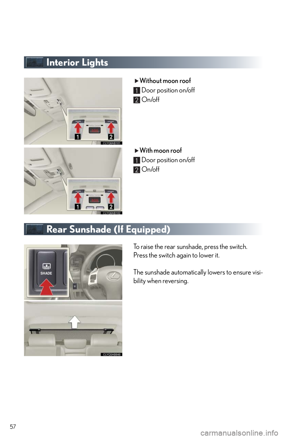 Lexus IS250 2011  Instrument Cluster / LEXUS 2011 IS250/IS350  QUICK GUIDE (OM53A38U) Workshop Manual 57
Interior Lights
Without moon roof
Door position on/off
On/off
With moon roof
Door position on/off
On/off
Rear Sunshade (If Equipped)
To raise the rear sunshade, press the switch.
Press the switch a