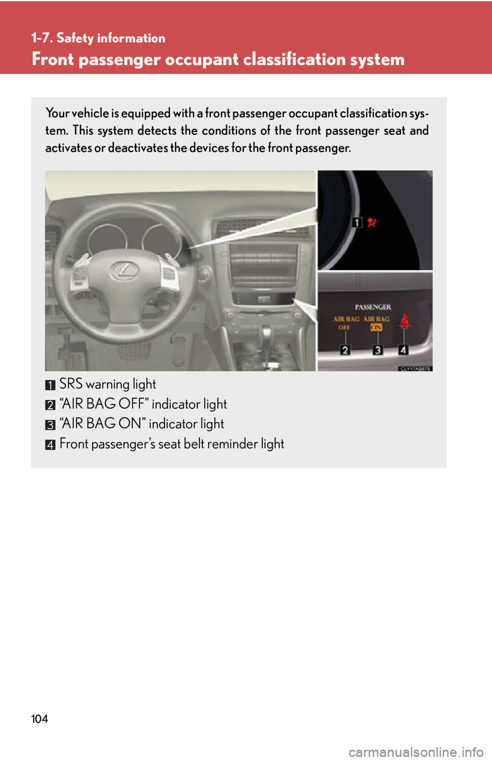Lexus IS250 2011 Key Information / LEXUS 2011 IS250/IS350 OWNERS MANUAL (OM53839U) 104
1-7. Safety information
Front passenger occupant classification system
Your vehicle is equipped with a front passenger occupant classification sys-
tem. This system detects the conditions of the f Lexus IS250 2011 Key Information / LEXUS 2011 IS250/IS350 OWNERS MANUAL (OM53839U) 104
1-7. Safety information
Front passenger occupant classification system
Your vehicle is equipped with a front passenger occupant classification sys-
tem. This system detects the conditions of the f