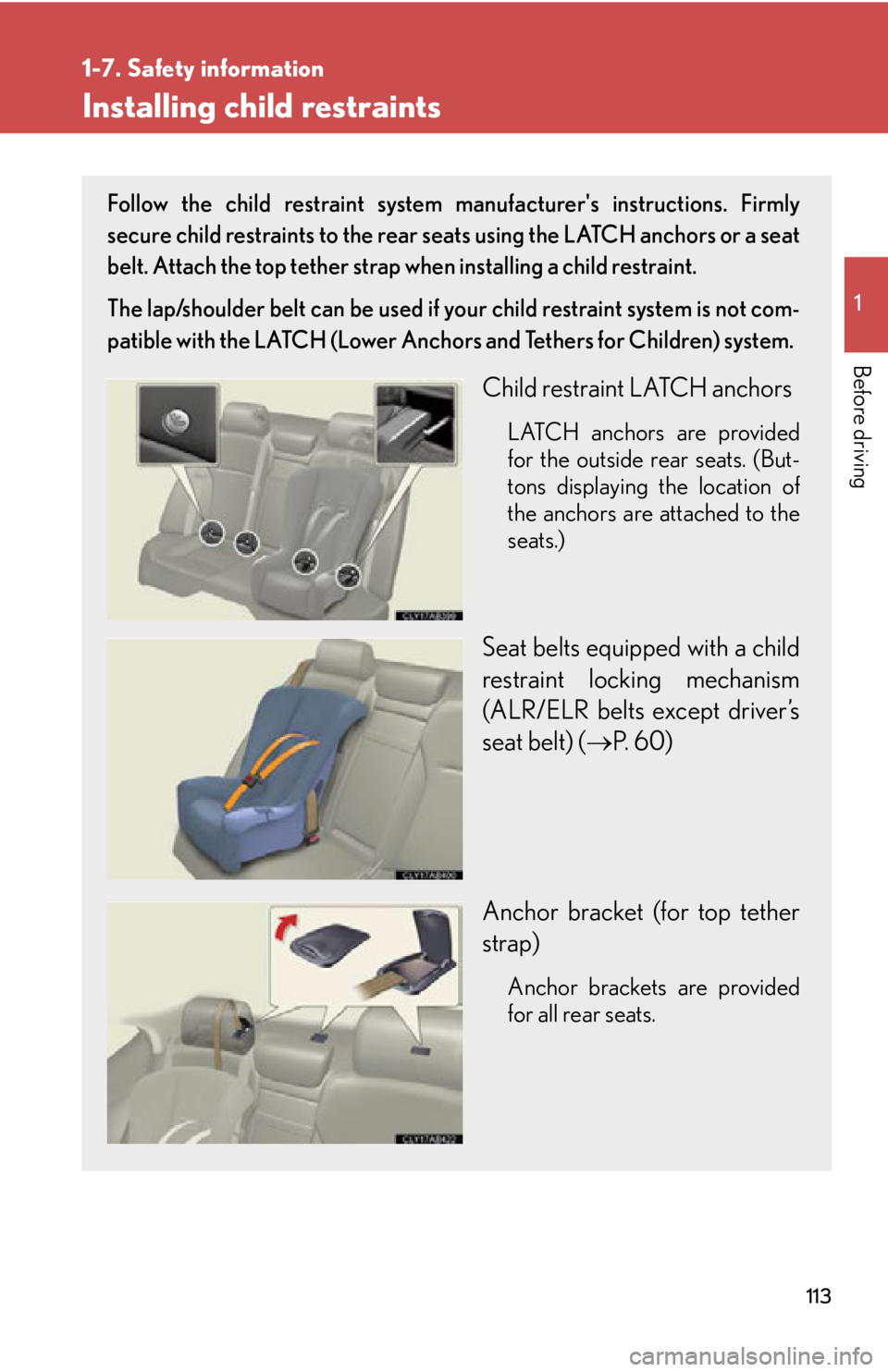 Lexus IS250 2011 Key Information / LEXUS 2011 IS250/IS350 OWNERS MANUAL (OM53839U) 113
1
1-7. Safety information
Before driving
Installing child restraints
Follow the child restraint system manufacturers instructions. Firmly
secure child restraints to the rear seats using the LATCH Lexus IS250 2011 Key Information / LEXUS 2011 IS250/IS350 OWNERS MANUAL (OM53839U) 113
1
1-7. Safety information
Before driving
Installing child restraints
Follow the child restraint system manufacturers instructions. Firmly
secure child restraints to the rear seats using the LATCH