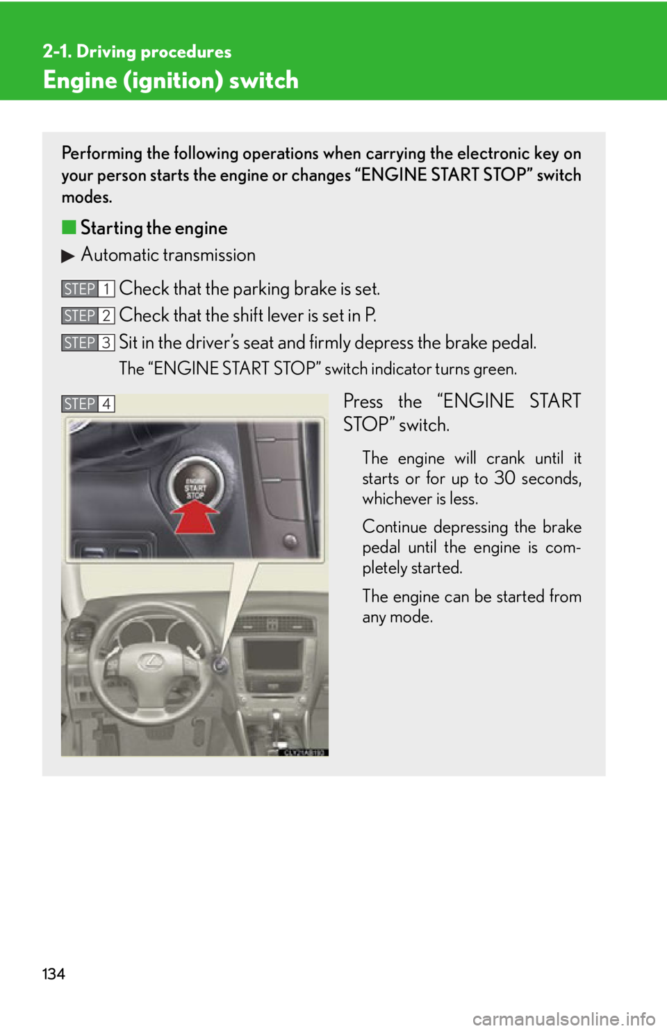 Lexus IS250 2011 Key Information / LEXUS 2011 IS250/IS350 OWNERS MANUAL (OM53839U) 134
2-1. Driving procedures
Engine (ignition) switch
Performing the following operations when carrying the electronic key on
your person starts the engine or changes “ENGINE START STOP” switch
mod Lexus IS250 2011 Key Information / LEXUS 2011 IS250/IS350 OWNERS MANUAL (OM53839U) 134
2-1. Driving procedures
Engine (ignition) switch
Performing the following operations when carrying the electronic key on
your person starts the engine or changes “ENGINE START STOP” switch
mod
