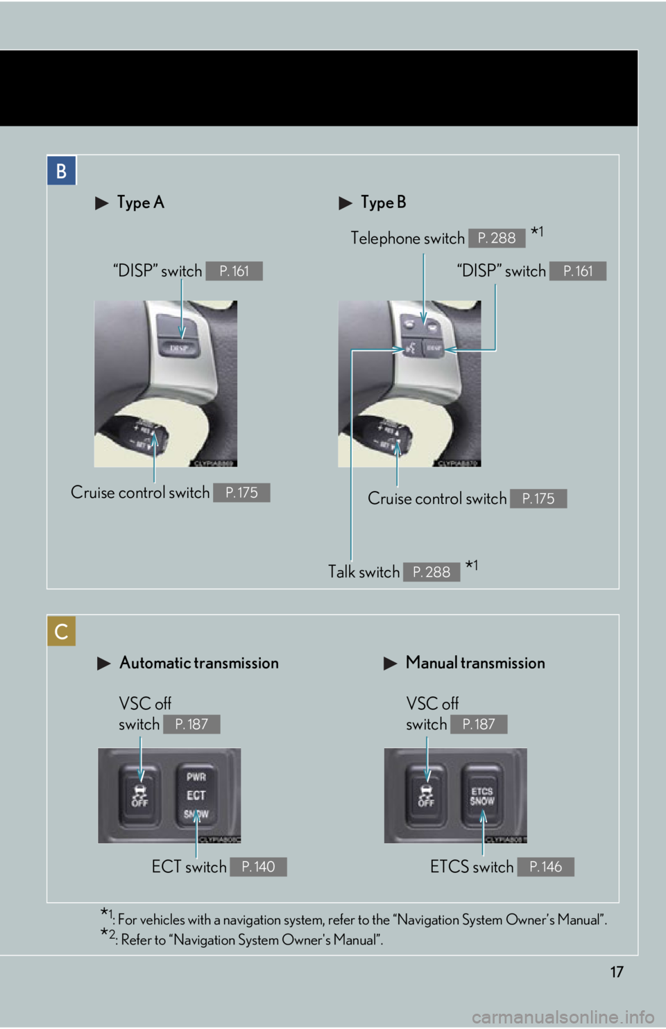 Lexus IS250 2011  Key Information / LEXUS 2011 IS250/IS350  (OM53839U) User Guide 17
 Type B Type A
Telephone switch  *1P. 288
Cruise control switch P. 175
“DISP” switch P. 161
Talk switch  *1P. 288
“DISP” switch P. 161
Cruise control switch P. 175
 Automatic transmission M