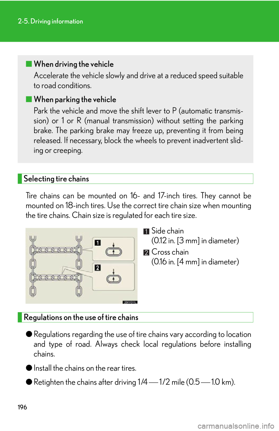 Lexus IS250 2011 Key Information / LEXUS 2011 IS250/IS350 OWNERS MANUAL (OM53839U) 196
2-5. Driving information
Selecting tire chainsTire chains can be mounted on 16- and 17-inch tires. They cannot be
mounted on 18-inch tires. Use the co rrect tire chain size when mounting
the tire Lexus IS250 2011 Key Information / LEXUS 2011 IS250/IS350 OWNERS MANUAL (OM53839U) 196
2-5. Driving information
Selecting tire chainsTire chains can be mounted on 16- and 17-inch tires. They cannot be
mounted on 18-inch tires. Use the co rrect tire chain size when mounting
the tire