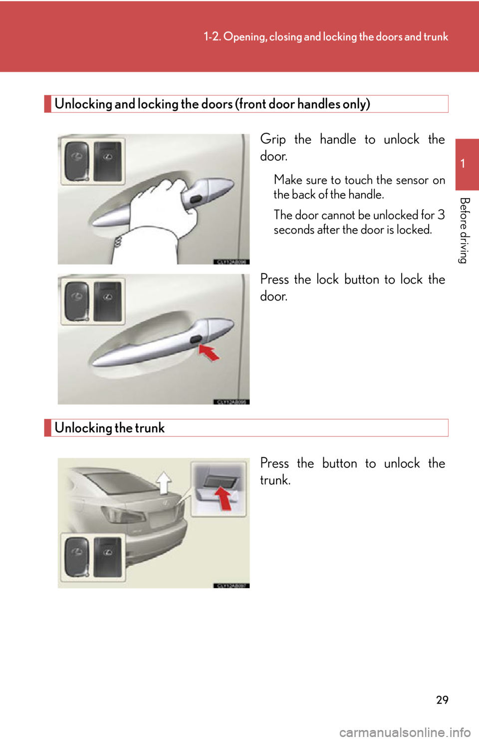 Lexus IS250 2011 Key Information / LEXUS 2011 IS250/IS350 (OM53839U) Owners Manual 29
1-2. Opening, closing and locking the doors and trunk
1
Before driving
Unlocking and locking the doors (front door handles only)Grip the handle to unlock the
door.
Make sure to touch the sensor on
Lexus IS250 2011 Key Information / LEXUS 2011 IS250/IS350 (OM53839U) Owners Manual 29
1-2. Opening, closing and locking the doors and trunk
1
Before driving
Unlocking and locking the doors (front door handles only)Grip the handle to unlock the
door.
Make sure to touch the sensor on