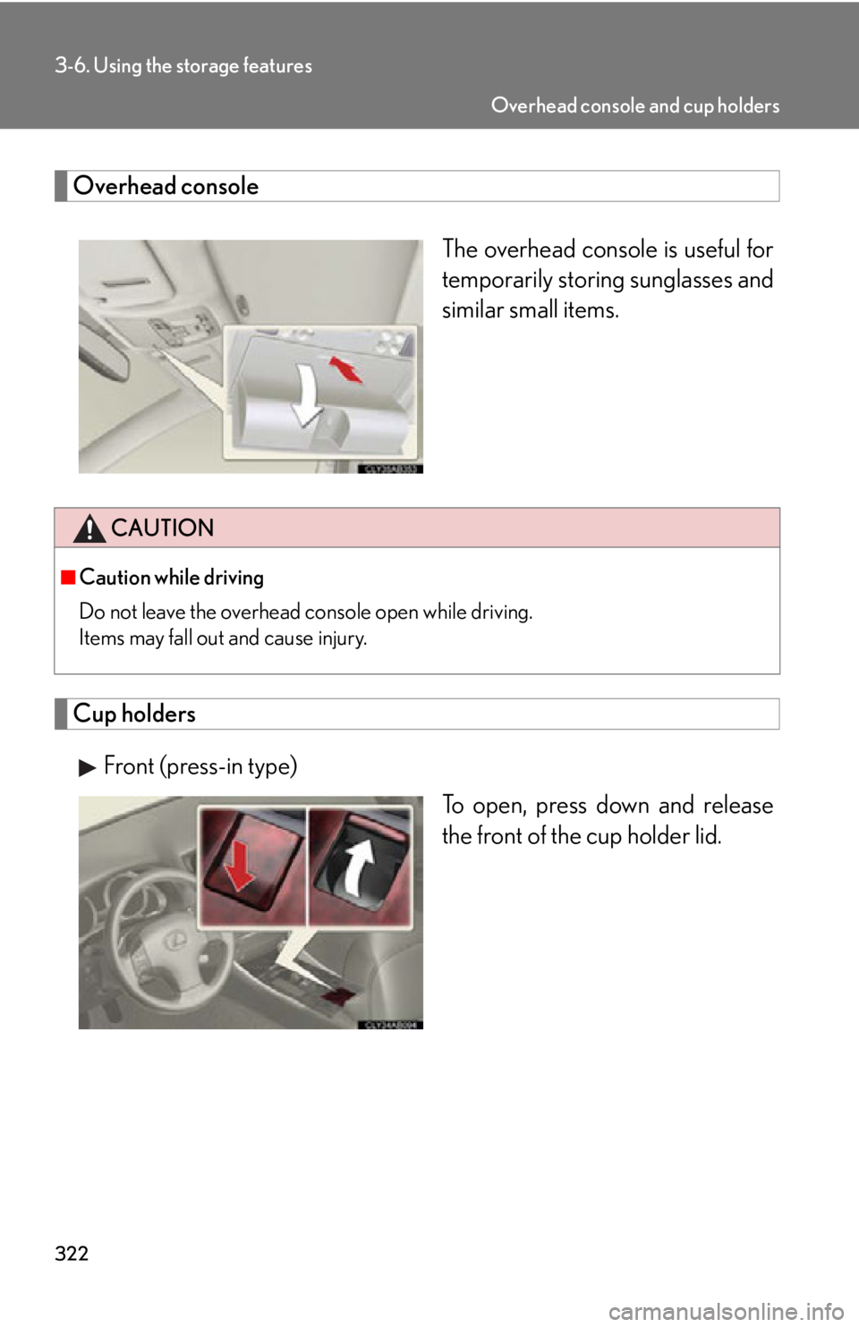 Lexus IS250 2011  Key Information / LEXUS 2011 IS250/IS350 OWNERS MANUAL (OM53839U) 322
3-6. Using the storage features
Overhead consoleThe overhead console is useful for
temporarily storing sunglasses and
similar small items.
Cup holdersFront (press-in type) To open, press down and 