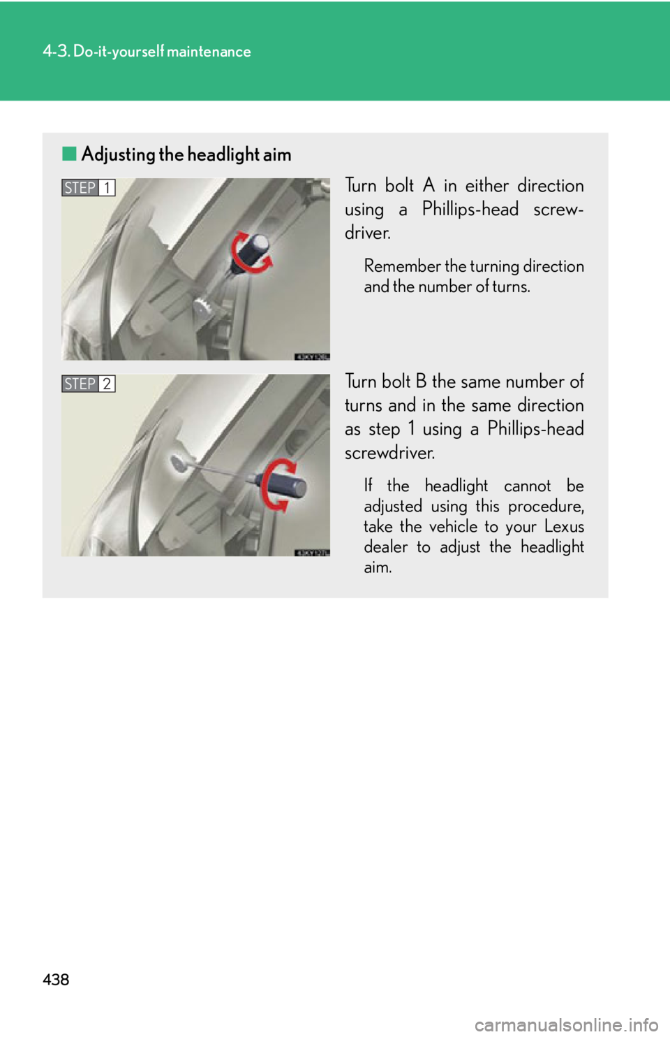 Lexus IS250 2011  Key Information / LEXUS 2011 IS250/IS350 OWNERS MANUAL (OM53839U) 438
4-3. Do-it-yourself maintenance
■Adjusting the headlight aim
Turn bolt A in either direction
using a Phillips-head screw-
driver.
Remember the turning direction
and the number of turns.
Turn bol
