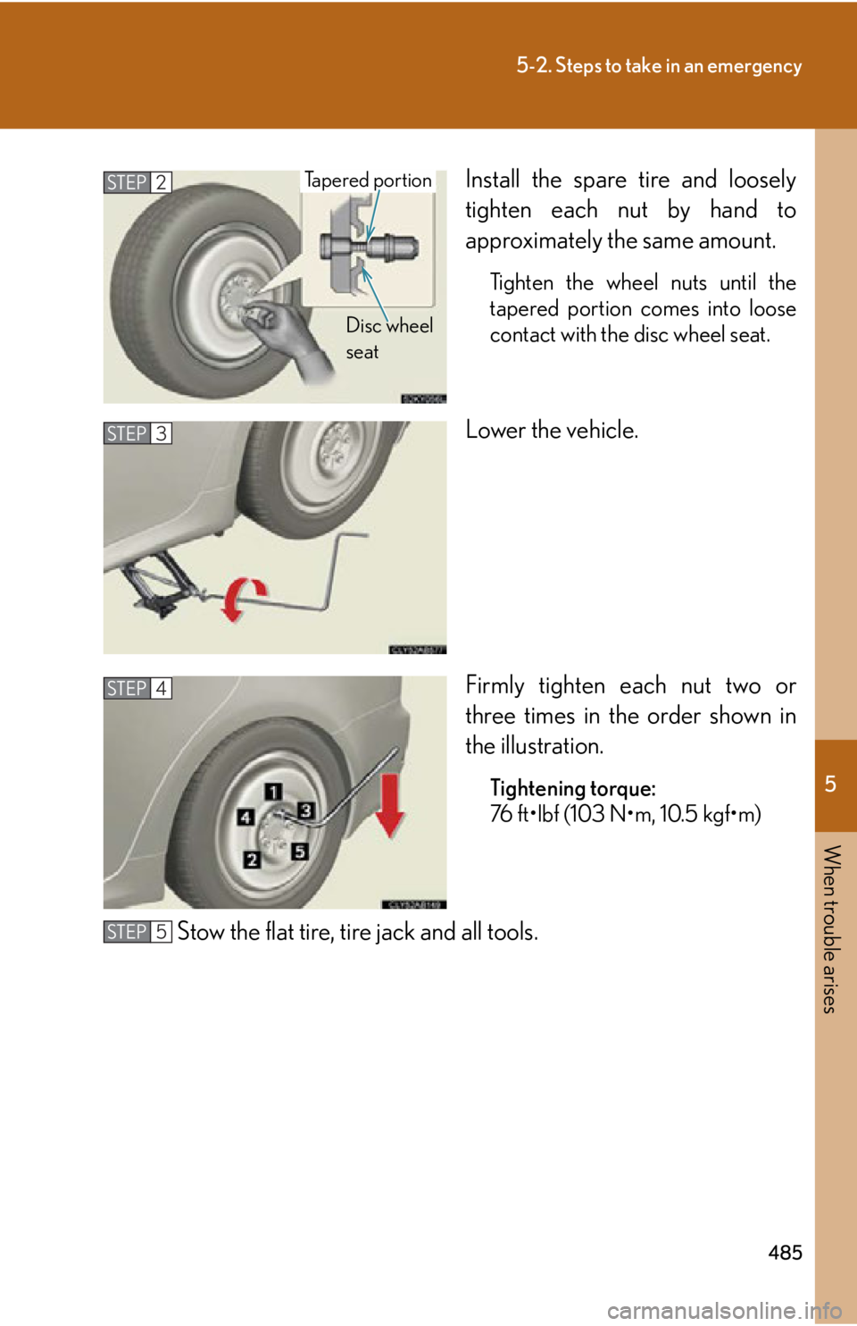 Lexus IS250 2011  Key Information / LEXUS 2011 IS250/IS350 OWNERS MANUAL (OM53839U) 5
When trouble arises
485
5-2. Steps to take in an emergency
Install the spare tire and loosely
tighten each nut by hand to
approximately the same amount.
Tighten the wheel nuts until the
tapered port