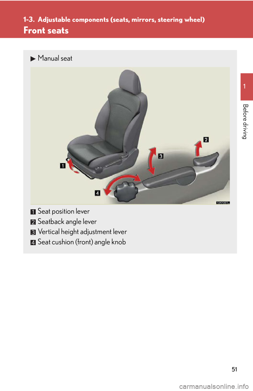Lexus IS250 2011 Key Information / LEXUS 2011 IS250/IS350 (OM53839U) Workshop Manual 51
1
Before driving
1-3. Adjustable components (seats, mirrors, steering wheel)
Front seats
Manual seat
Seat position lever
Seatback angle lever
Vertical height adjustment lever
Seat cushion (front) a Lexus IS250 2011 Key Information / LEXUS 2011 IS250/IS350 (OM53839U) Workshop Manual 51
1
Before driving
1-3. Adjustable components (seats, mirrors, steering wheel)
Front seats
Manual seat
Seat position lever
Seatback angle lever
Vertical height adjustment lever
Seat cushion (front) a