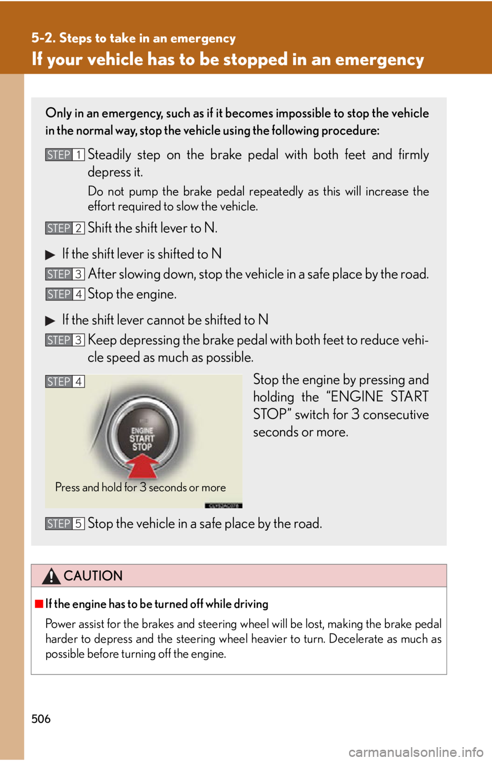 Lexus IS250 2011 Key Information / LEXUS 2011 IS250/IS350 OWNERS MANUAL (OM53839U) 506
5-2. Steps to take in an emergency
If your vehicle has to be stopped in an emergency
CAUTION
■If the engine has to be turned off while driving
Power assist for the brakes and steering wheel will Lexus IS250 2011 Key Information / LEXUS 2011 IS250/IS350 OWNERS MANUAL (OM53839U) 506
5-2. Steps to take in an emergency
If your vehicle has to be stopped in an emergency
CAUTION
■If the engine has to be turned off while driving
Power assist for the brakes and steering wheel will