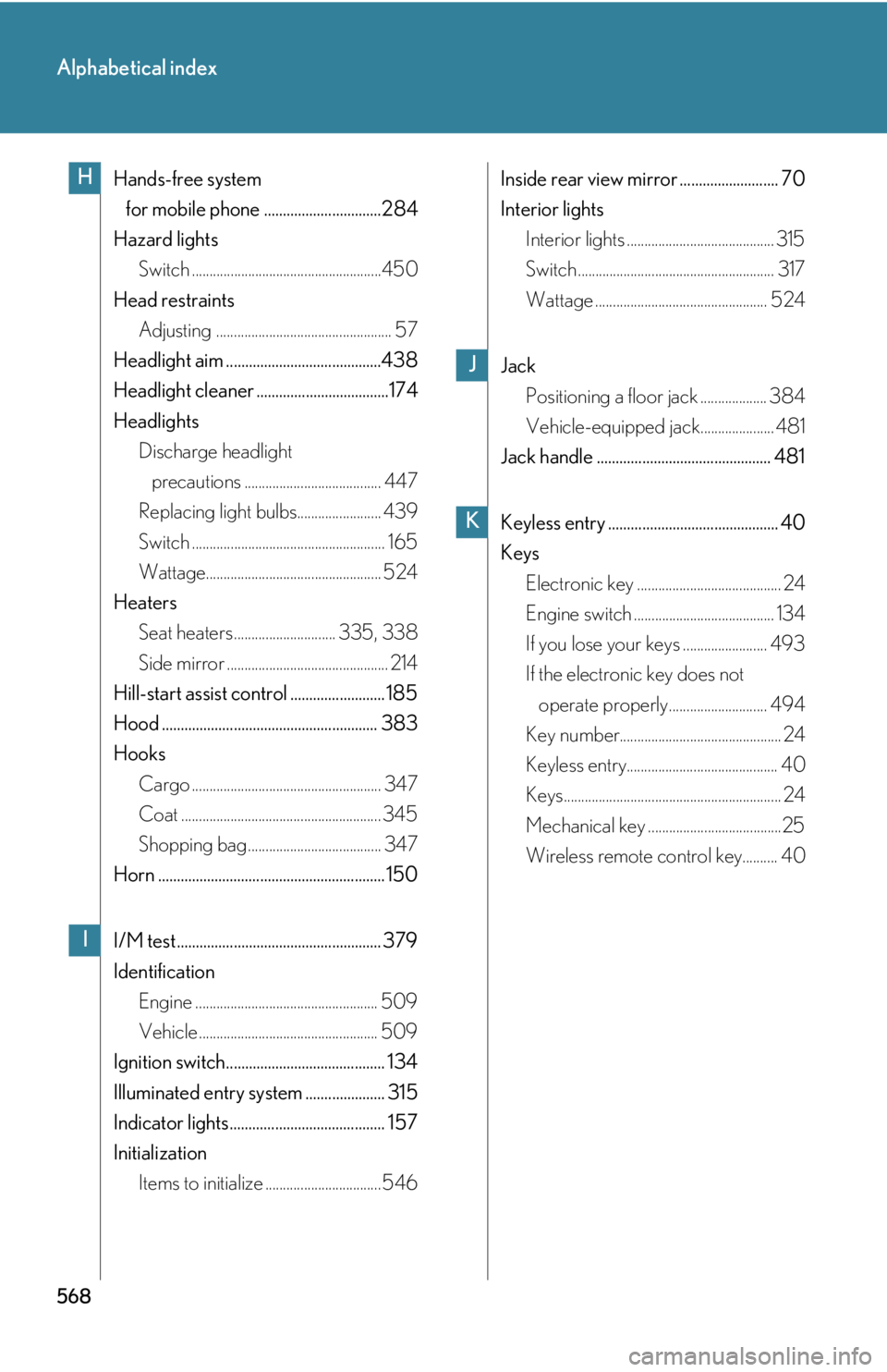 Lexus IS250 2011  Key Information / LEXUS 2011 IS250/IS350 OWNERS MANUAL (OM53839U) 568
Alphabetical index
Hands-free system for mobile phone ...............................284
Hazard lights Switch ......................................................450
Head restraints Adjusting ..