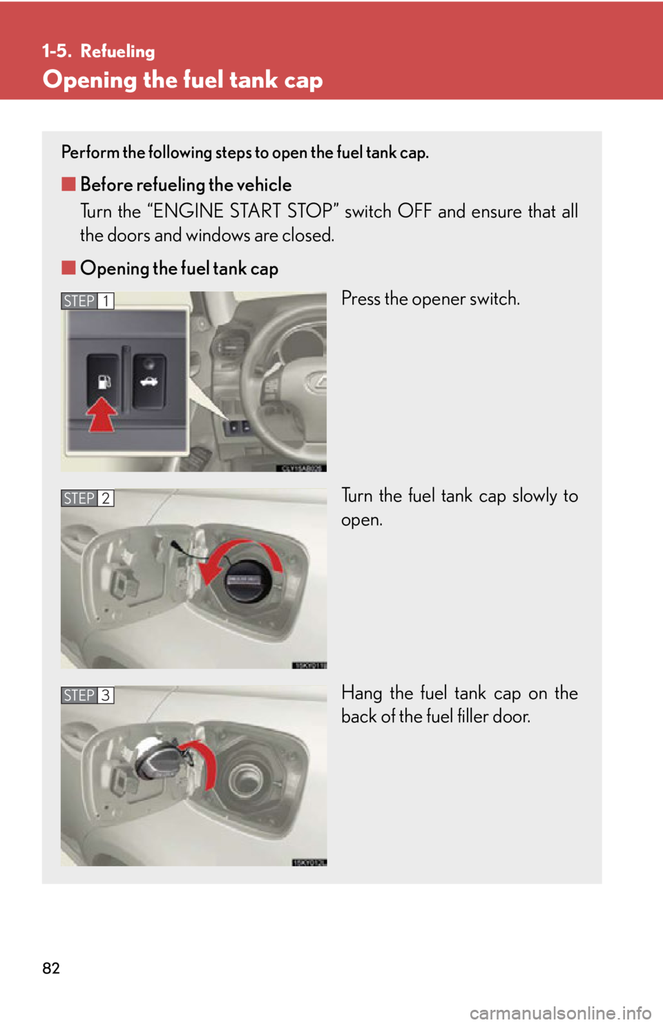 Lexus IS250 2011 Key Information / LEXUS 2011 IS250/IS350 (OM53839U) Manual Online 82
1-5. Refueling
Opening the fuel tank cap
Perform the following steps to open the fuel tank cap.
■Before refueling the vehicle
Turn the “ENGINE START STOP” switch OFF and ensure that all
the Lexus IS250 2011 Key Information / LEXUS 2011 IS250/IS350 (OM53839U) Manual Online 82
1-5. Refueling
Opening the fuel tank cap
Perform the following steps to open the fuel tank cap.
■Before refueling the vehicle
Turn the “ENGINE START STOP” switch OFF and ensure that all
the