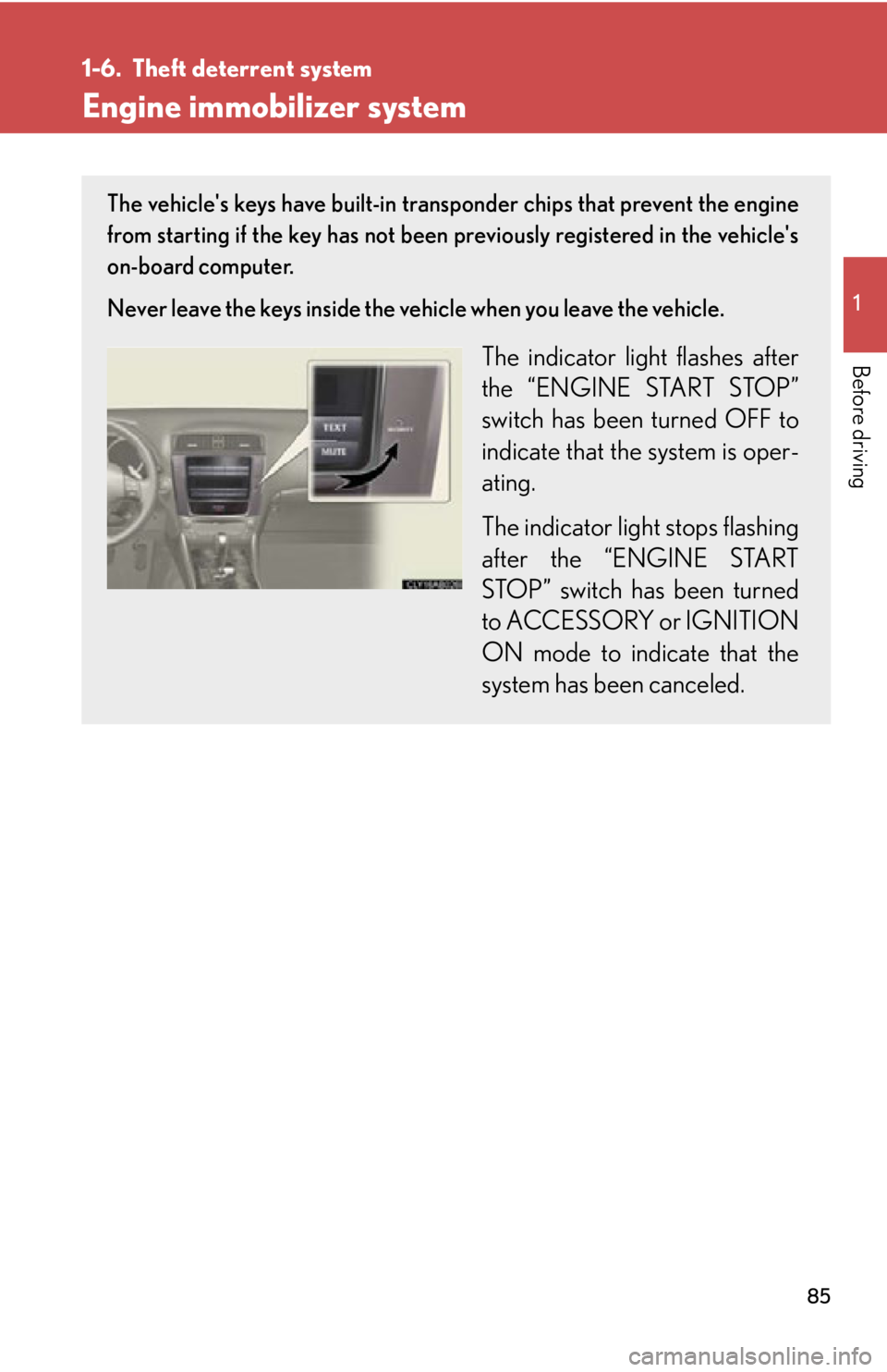 Lexus IS250 2011 Key Information / LEXUS 2011 IS250/IS350 (OM53839U) Manual Online 85
1
Before driving
1-6. Theft deterrent system
Engine immobilizer system
The vehicles keys have built-in transponder chips that prevent the engine
from starting if the key has not been previously re Lexus IS250 2011 Key Information / LEXUS 2011 IS250/IS350 (OM53839U) Manual Online 85
1
Before driving
1-6. Theft deterrent system
Engine immobilizer system
The vehicles keys have built-in transponder chips that prevent the engine
from starting if the key has not been previously re