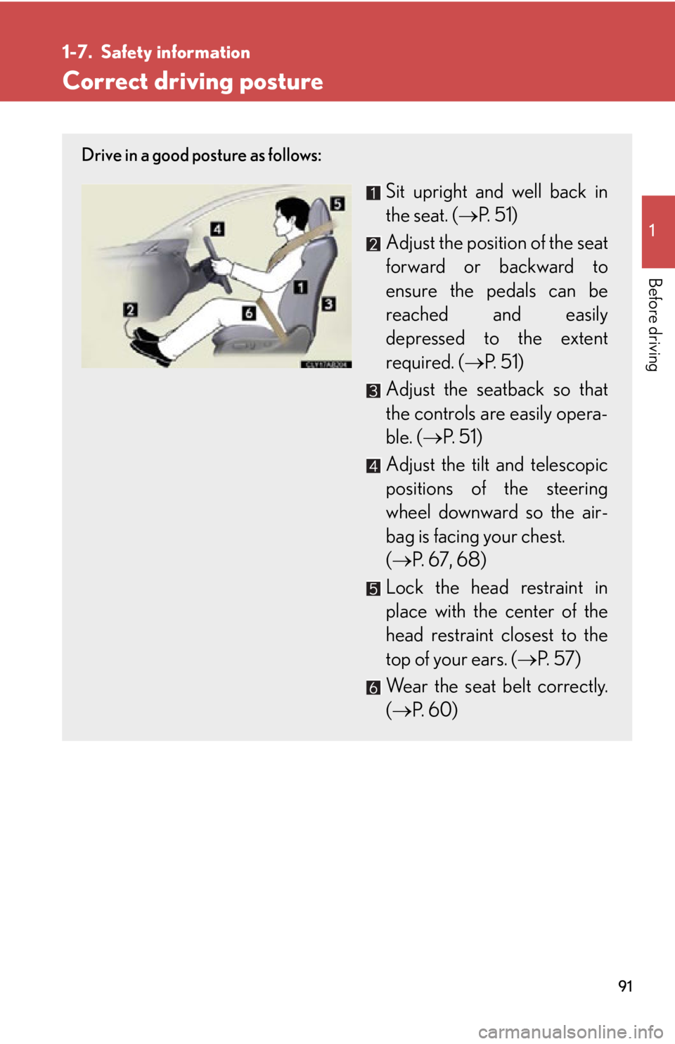 Lexus IS250 2011 Key Information / LEXUS 2011 IS250/IS350 OWNERS MANUAL (OM53839U) 91
1
Before driving
1-7. Safety information
Correct driving posture
Drive in a good posture as follows:
Sit upright and well back in
the seat. (P. 5 1 )
Adjust the position of the seat
forward or Lexus IS250 2011 Key Information / LEXUS 2011 IS250/IS350 OWNERS MANUAL (OM53839U) 91
1
Before driving
1-7. Safety information
Correct driving posture
Drive in a good posture as follows:
Sit upright and well back in
the seat. (P. 5 1 )
Adjust the position of the seat
forward or
